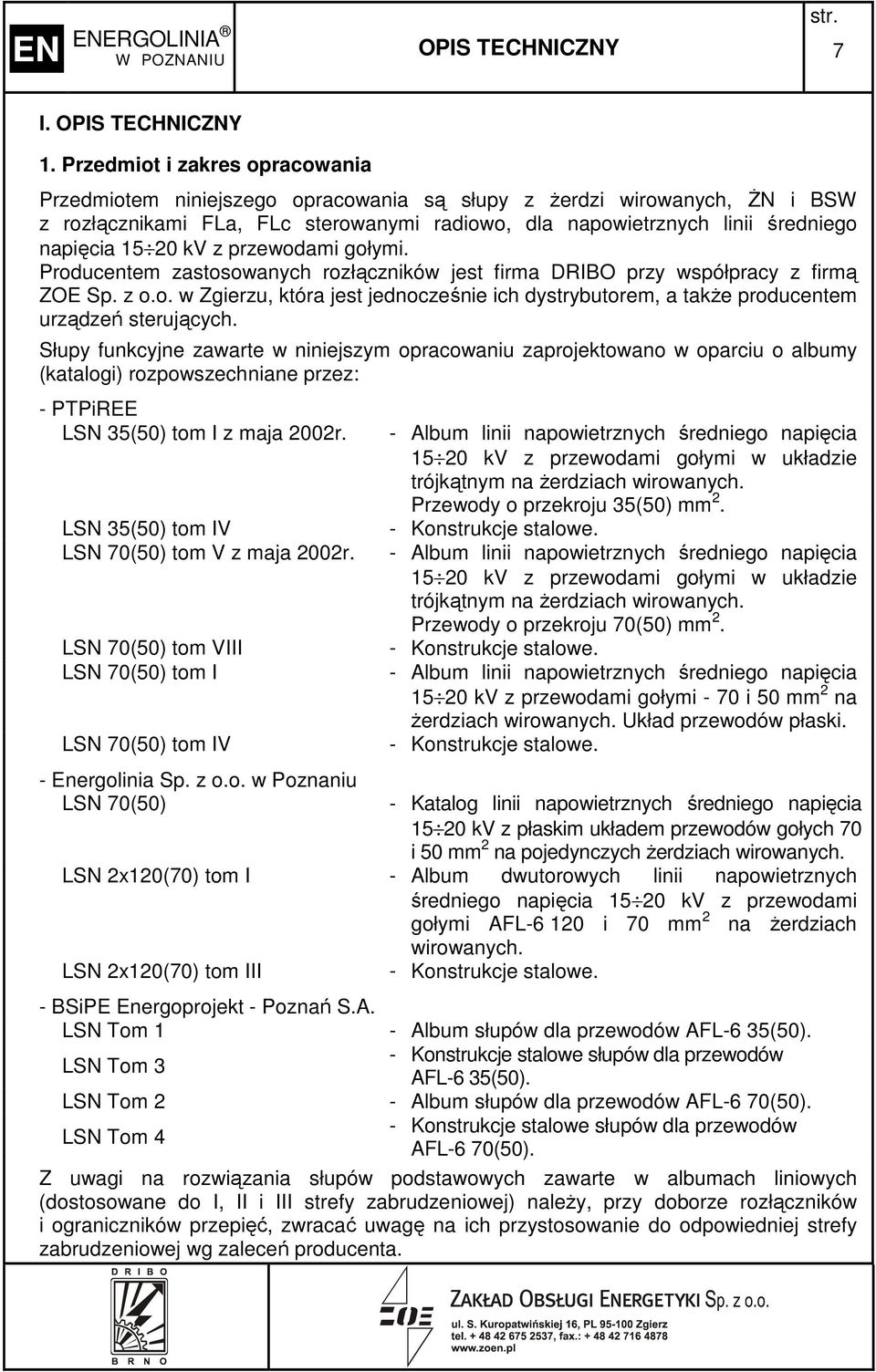 20 kv z przewodami gołymi. Producentem zastosowanych rozłączników jest firma DRIBO przy współpracy z firmą ZOE Sp. z o.o. w Zgierzu, która jest jednocześnie ich dystrybutorem, a takŝe producentem urządzeń sterujących.
