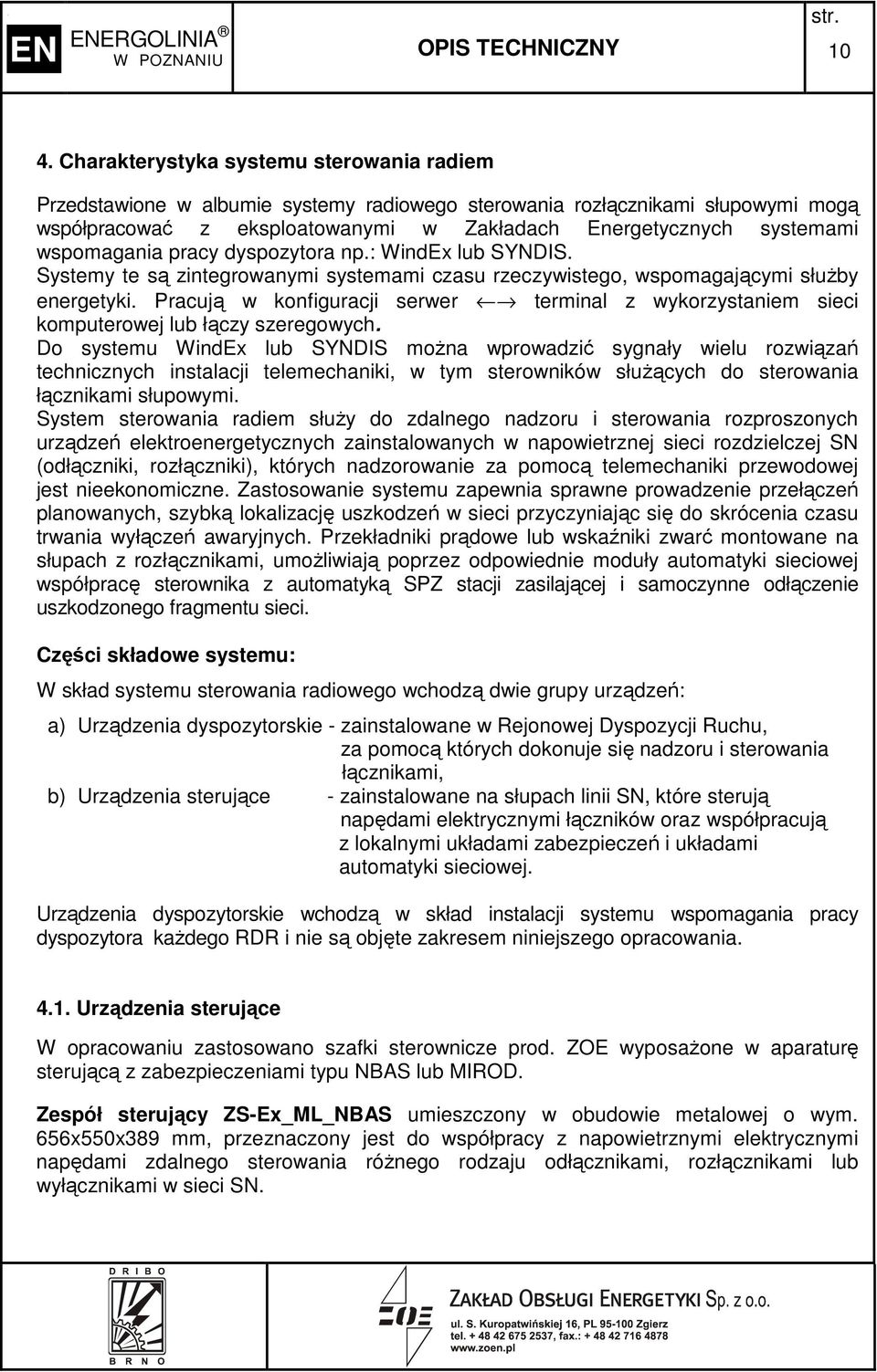 wspomagania pracy dyspozytora np.: WindEx lub SYNDIS. Systemy te są zintegrowanymi systemami czasu rzeczywistego, wspomagającymi słuŝby energetyki.