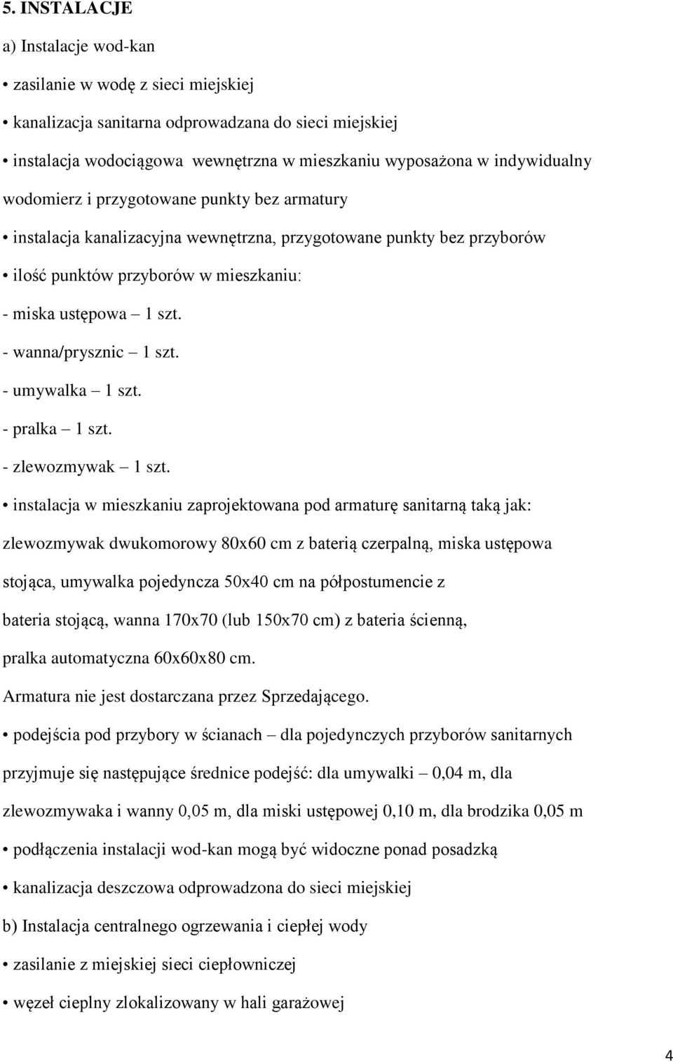 - wanna/prysznic 1 szt. - umywalka 1 szt. - pralka 1 szt. - zlewozmywak 1 szt.