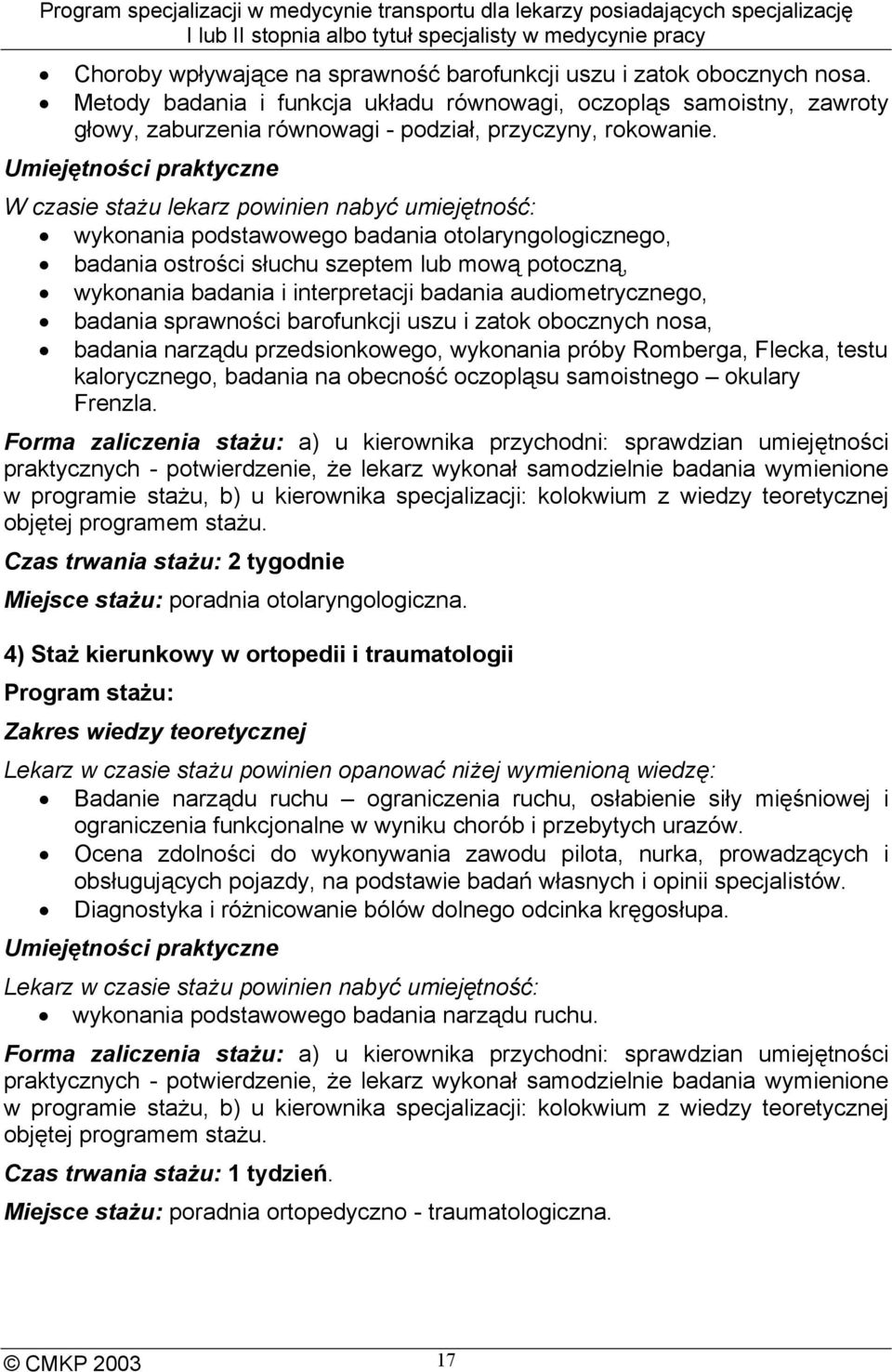 Umiejętności praktyczne W czasie stażu lekarz powinien nabyć umiejętność: wykonania podstawowego badania otolaryngologicznego, badania ostrości słuchu szeptem lub mową potoczną, wykonania badania i