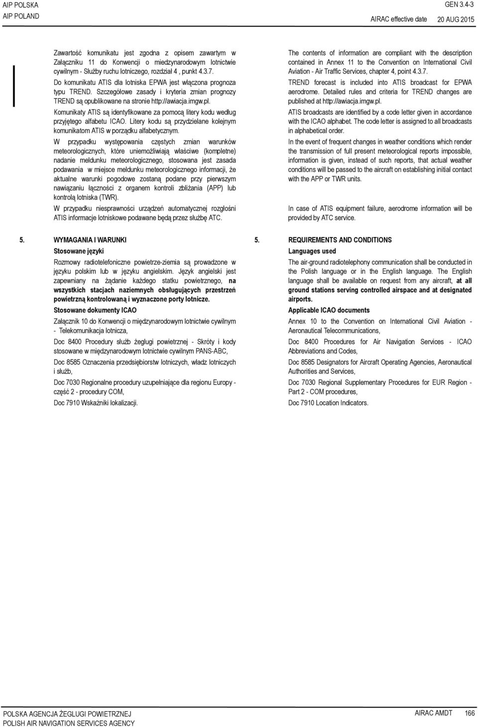 Komunikaty ATIS są identyfikowane za pomocą litery kodu według przyjętego alfabetu ICAO. Litery kodu są przydzielane kolejnym komunikatom ATIS w porządku alfabetycznym.