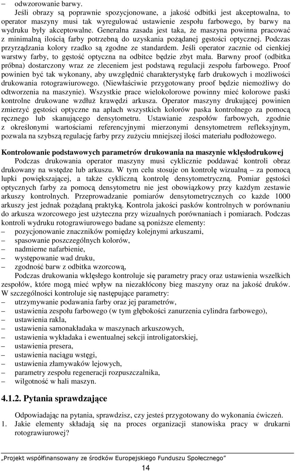 Generalna zasada jest taka, Ŝe maszyna powinna pracować z minimalną ilością farby potrzebną do uzyskania poŝądanej gęstości optycznej. Podczas przyrządzania kolory rzadko są zgodne ze standardem.