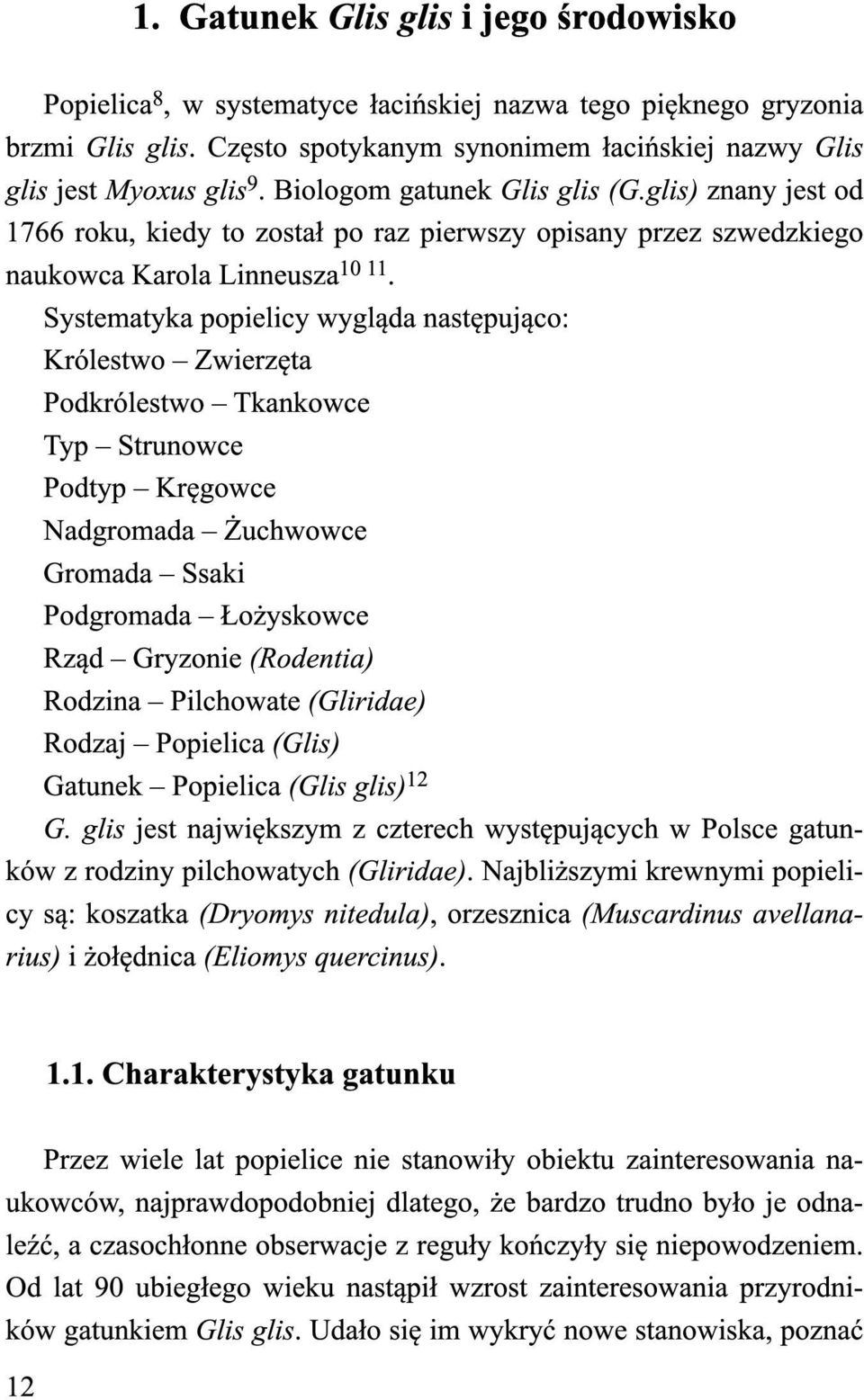 Systematyka popielicy wygląda następująco: Królestwo Zwierzęta Podkrólestwo Tkankowce Typ Strunowce Podtyp Kręgowce Nadgromada Żuchwowce Gromada Ssaki Podgromada Łożyskowce Rząd Gryzonie (Rodentia)