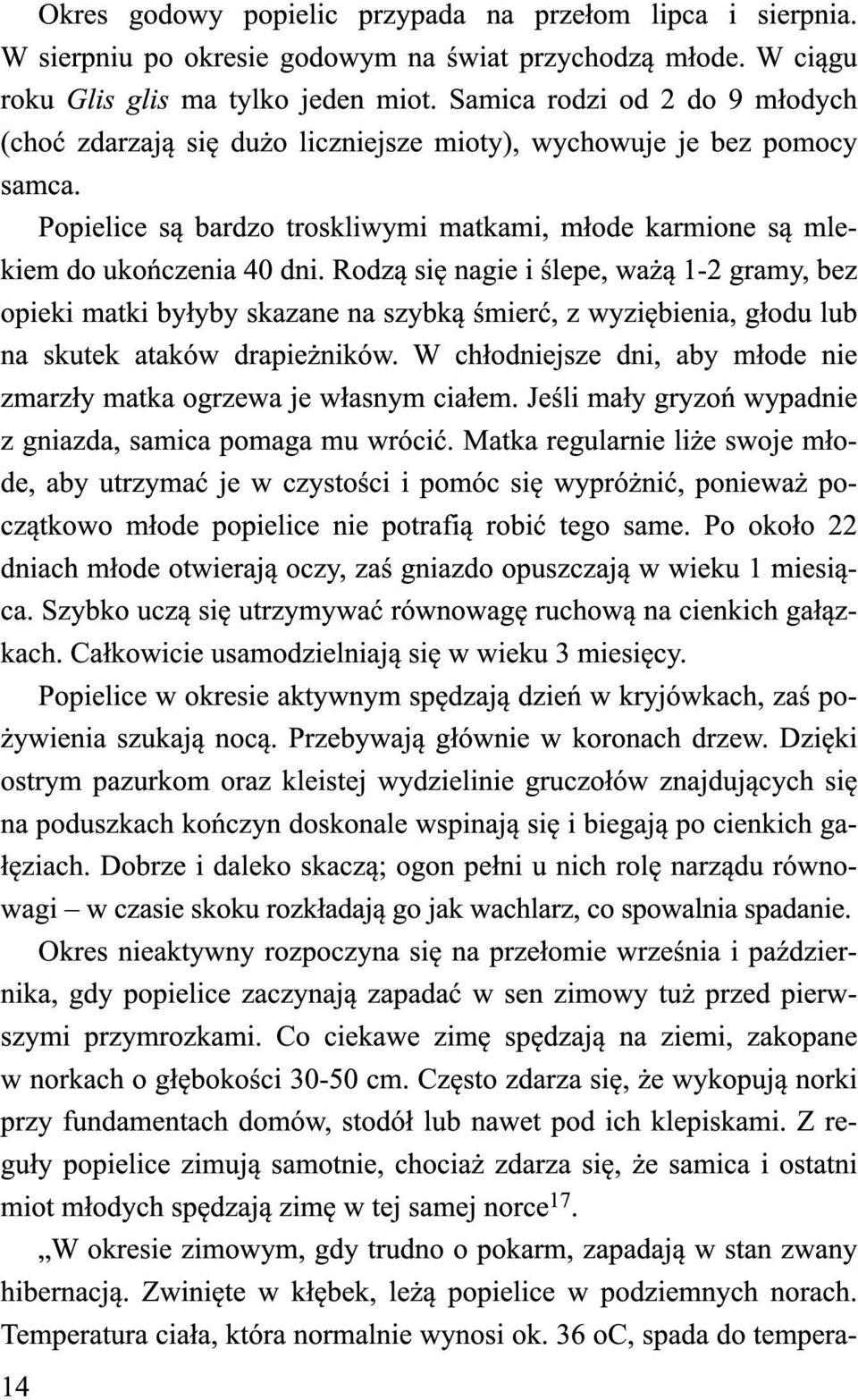 Rodzą się nagie i ślepe, ważą 1-2 gramy, bez opieki matki byłyby skazane na szybką śmierć, z wyziębienia, głodu lub na skutek ataków drapieżników.