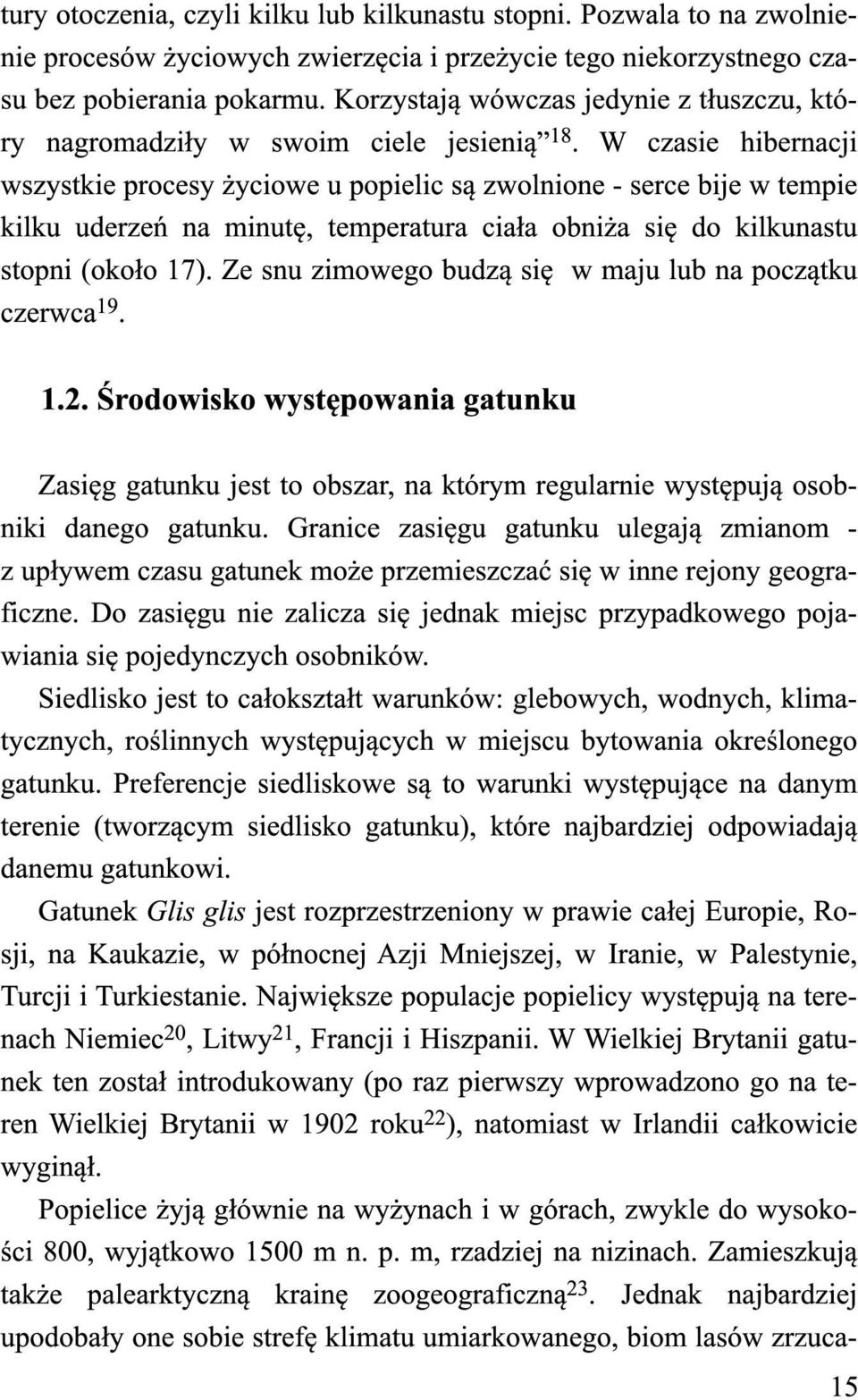 W czasie hibernacji wszystkie procesy życiowe u popielic są zwolnione - serce bije w tempie kilku uderzeń na minutę, temperatura ciała obniża się do kilkunastu stopni (około 17).