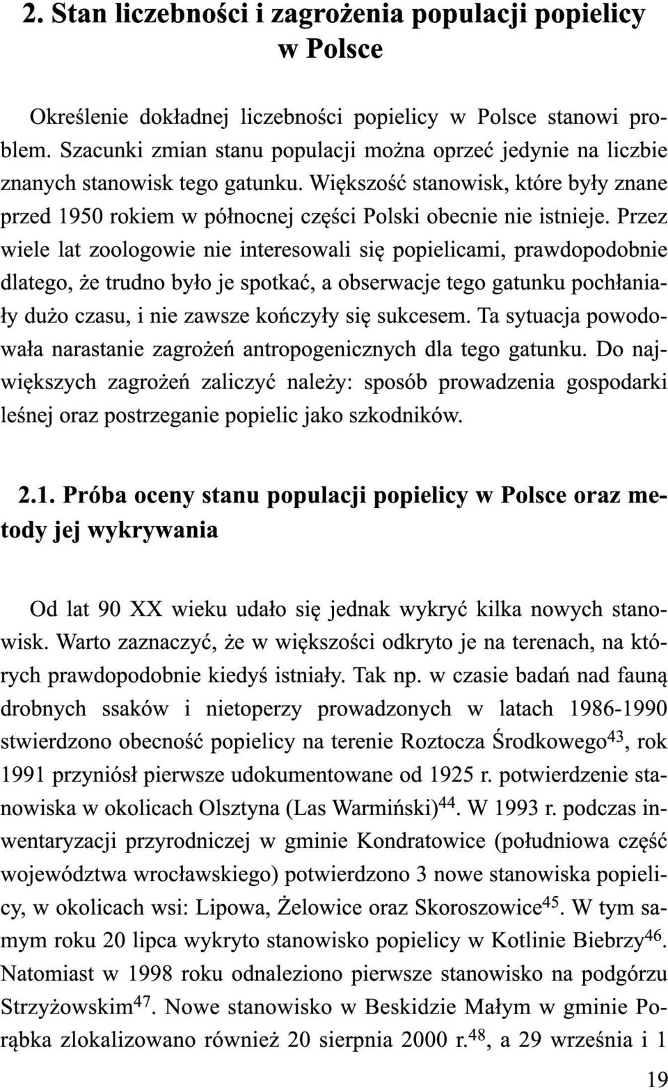 Przez wiele lat zoologowie nie interesowali się popielicami, prawdopodobnie dlatego, że trudno było je spotkać, a obserwacje tego gatunku pochłaniały dużo czasu, i nie zawsze kończyły się sukcesem.