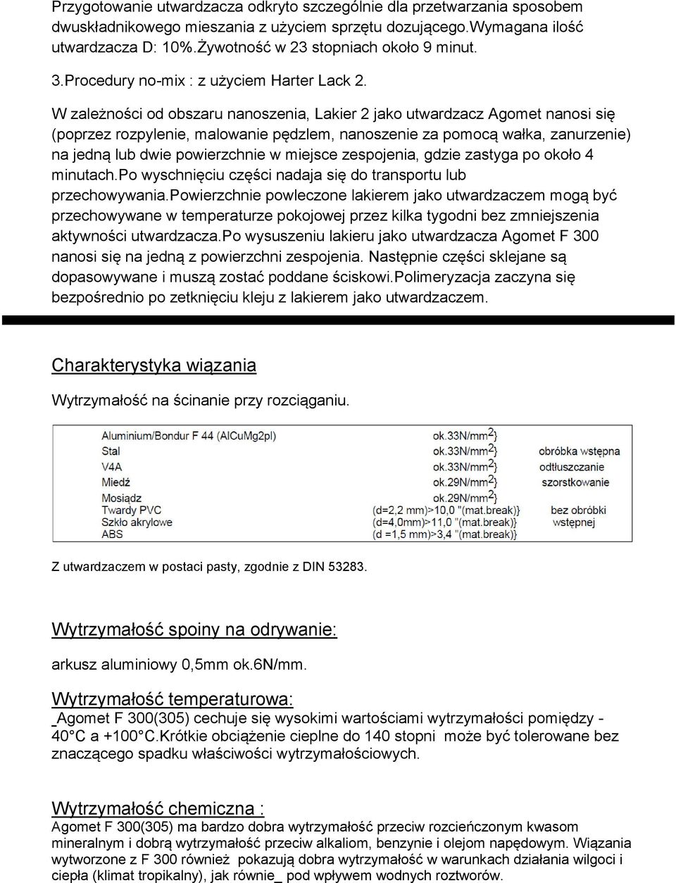 W zależności od obszaru nanoszenia, Lakier 2 jako utwardzacz Agomet nanosi się (poprzez rozpylenie, malowanie pędzlem, nanoszenie za pomocą wałka, zanurzenie) na jedną lub dwie powierzchnie w miejsce