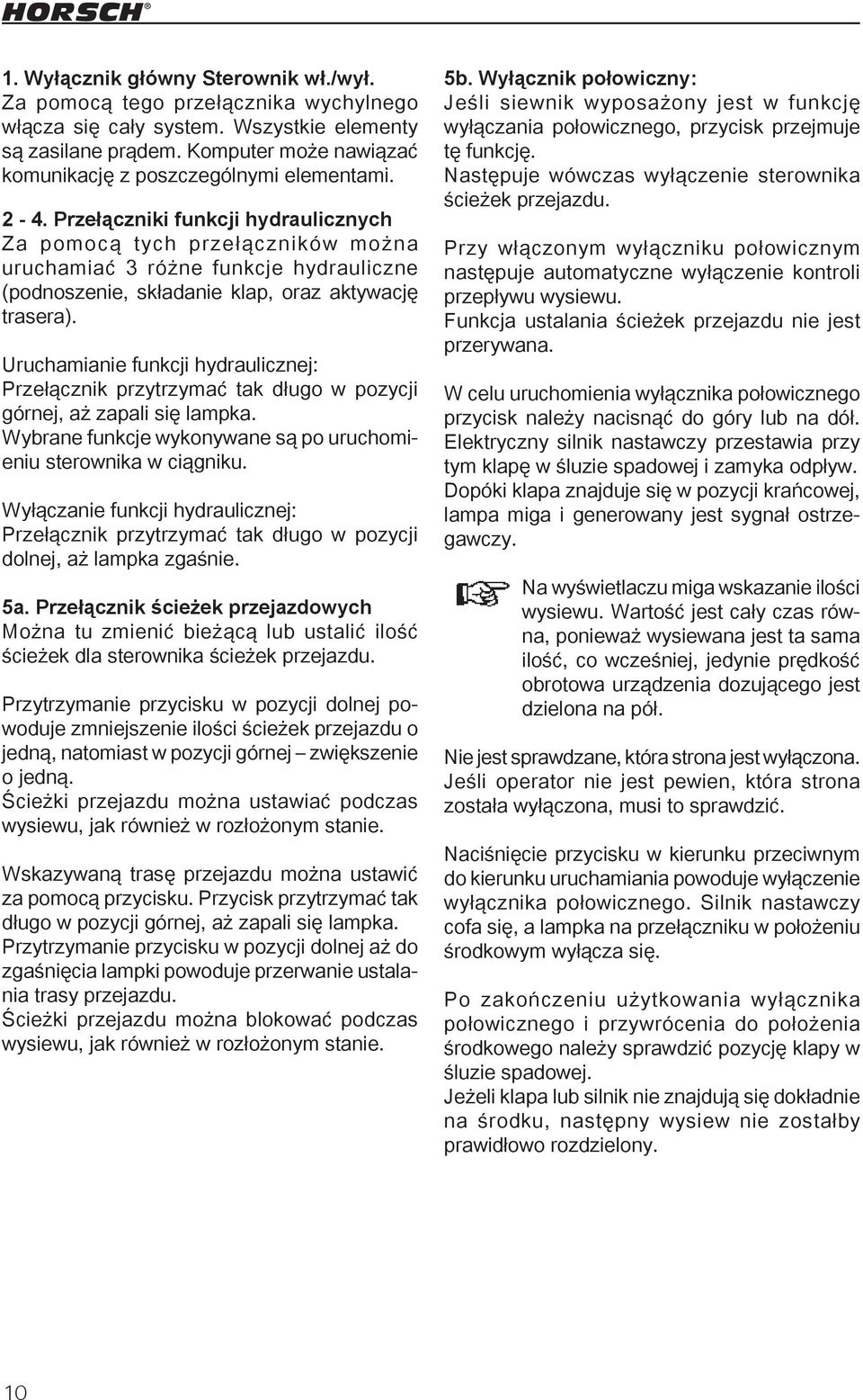 Przełączniki funkcji hydraulicznych Za pomocą tych przełączników można uruchamiać 3 różne funkcje hydrauliczne (podnoszenie, składanie klap, oraz aktywację trasera).