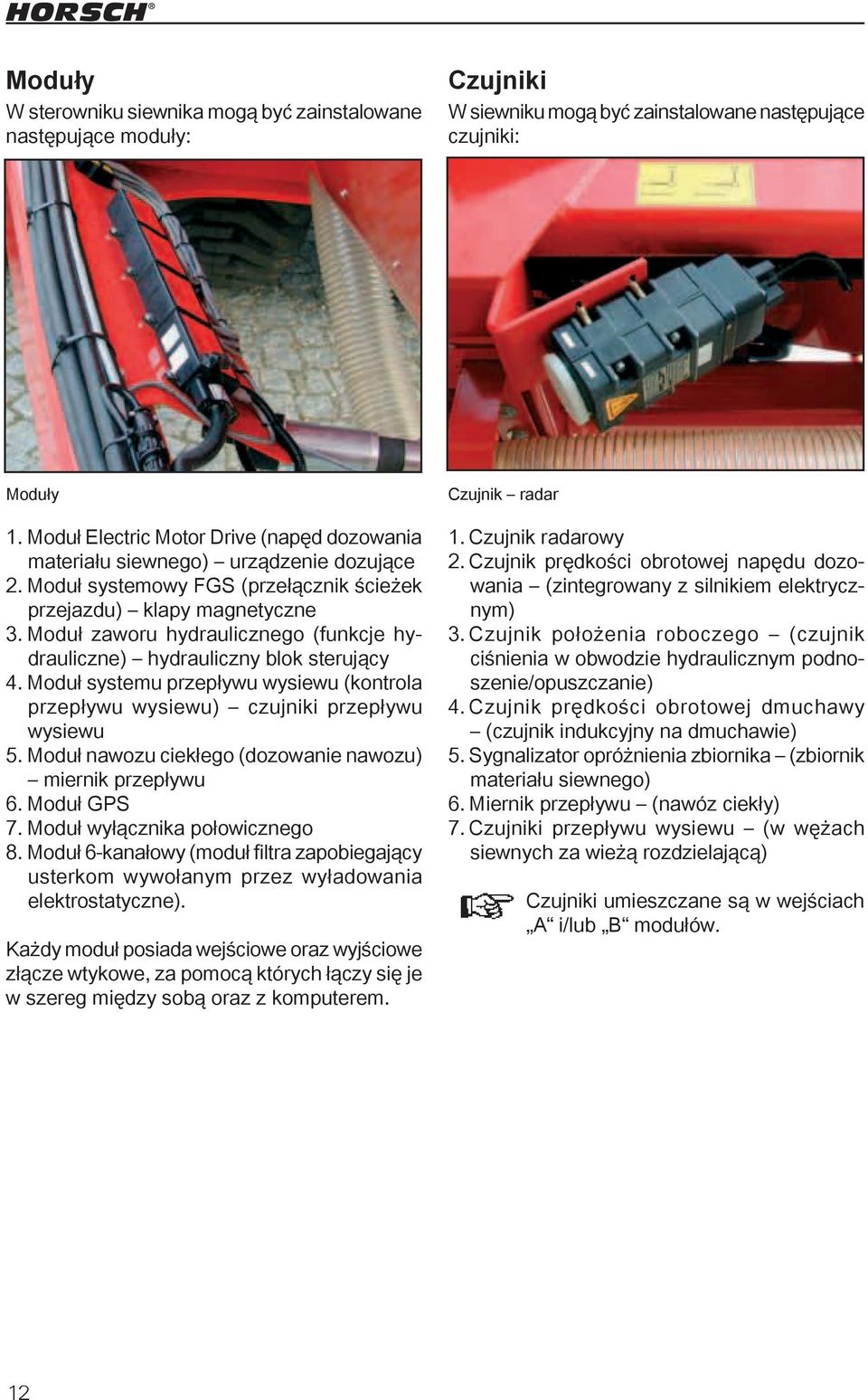 Moduł zaworu hydraulicznego (funkcje hydrauliczne) hydrauliczny blok sterujący 4. Moduł systemu przepływu wysiewu (kontrola przepływu wysiewu) czujniki przepływu wysiewu 5.
