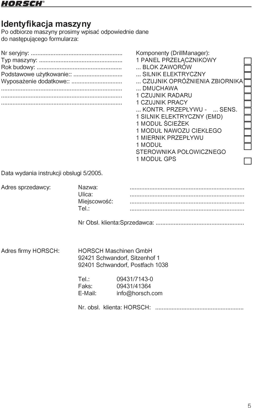 Przepływu -... SENS. 1 Silnik ELEKTRYCZNY (EMD) 1 Moduł ścieżek 1 MODUŁ NAWOZU CIEKŁEGO 1 MIERNIK PRZEPŁYWU 1 MODUŁ STEROWNIKA POŁOWICZNEGO 1 MODUŁ GPS Data wydania instrukcji obsługi 5/2005.