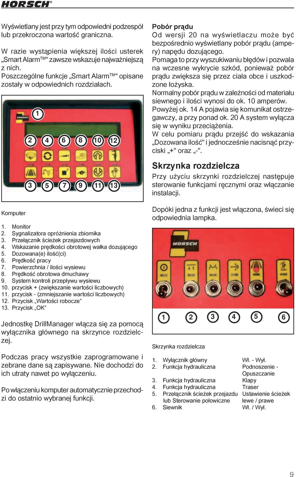 1 2 4 6 8 10 12 3 5 7 9 11 13 Monitor Sygnalizatora opróżnienia zbiornika Przełącznik ścieżek przejazdowych Wskazanie prędkości obrotowej wałka dozującego Dozowana(e) ilość(ci) Prędkość pracy