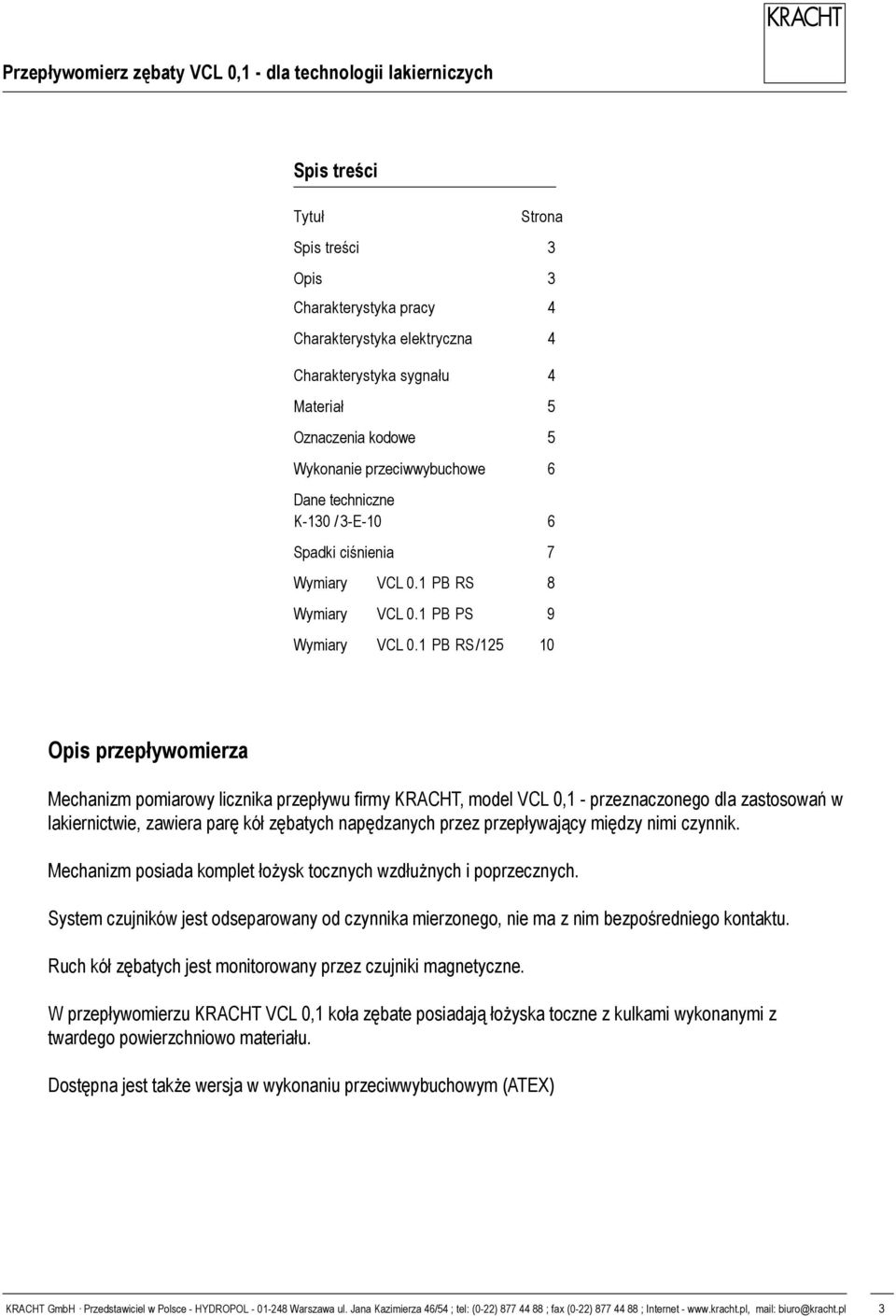 P RS /25 0 5 0 G / 8 M 6 Ø 94 70 90 Opis przepływomierza Mechanizm pomiarowy licznika przepływu firmy KRACHT, model VCL 0, - przeznaczonego dla zastosowań w lakiernictwie, zawiera parę kół zębatych