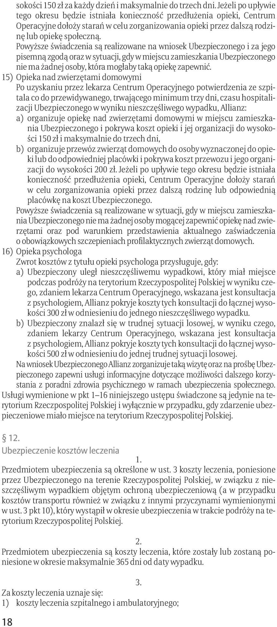Powyższe świadczenia są realizowane na wniosek Ubezpieczonego i za jego pisemną zgodą oraz w sytuacji, gdy w miejscu zamieszkania Ubezpieczonego nie ma żadnej osoby, która mogłaby taką opiekę