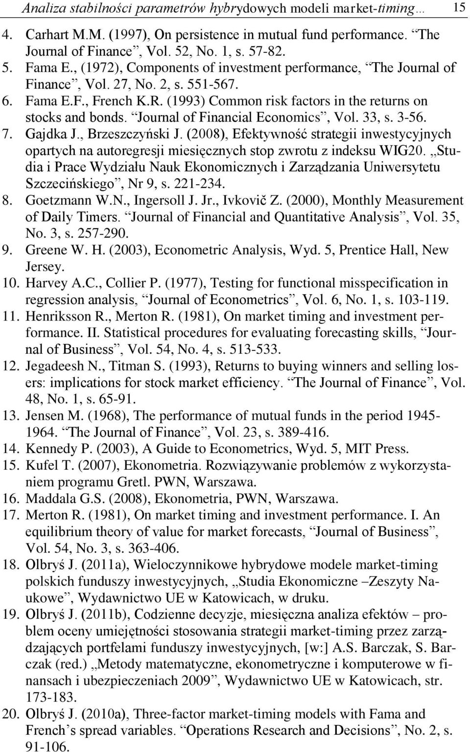 Journal of Financial Economics, Vol. 33, s. 3-56. 7. Gajdka J., Brzeszczyński J. (008), Efekywność sraegii inwesycyjnych oparych na auoregresji miesięcznych sop zwrou z indeksu WIG0.