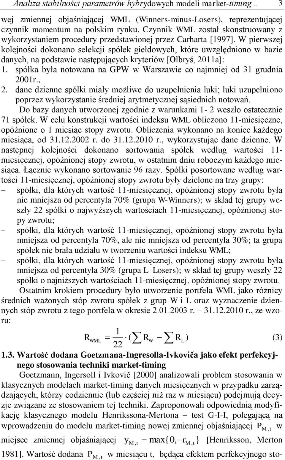 W pierwszej kolejności dokonano selekcji spółek giełdowych, kóre uwzględniono w bazie danych, na podsawie nasępujących kryeriów [Olbryś, 0a]:.