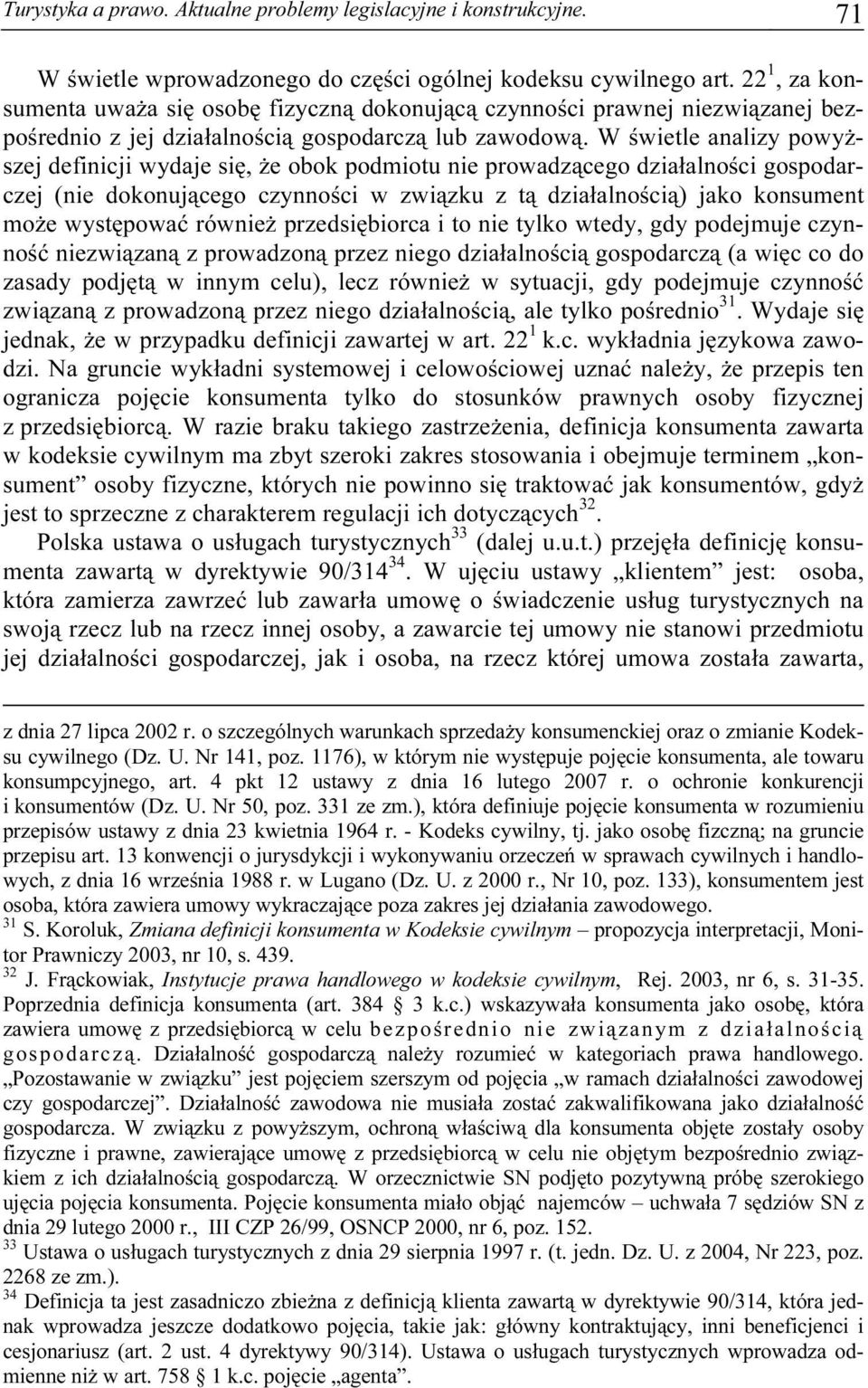 W świetle analizy powyższej definicji wydaje się, że obok podmiotu nie prowadzącego działalności gospodarczej (nie dokonującego czynności w związku z tą działalnością) jako konsument może występować