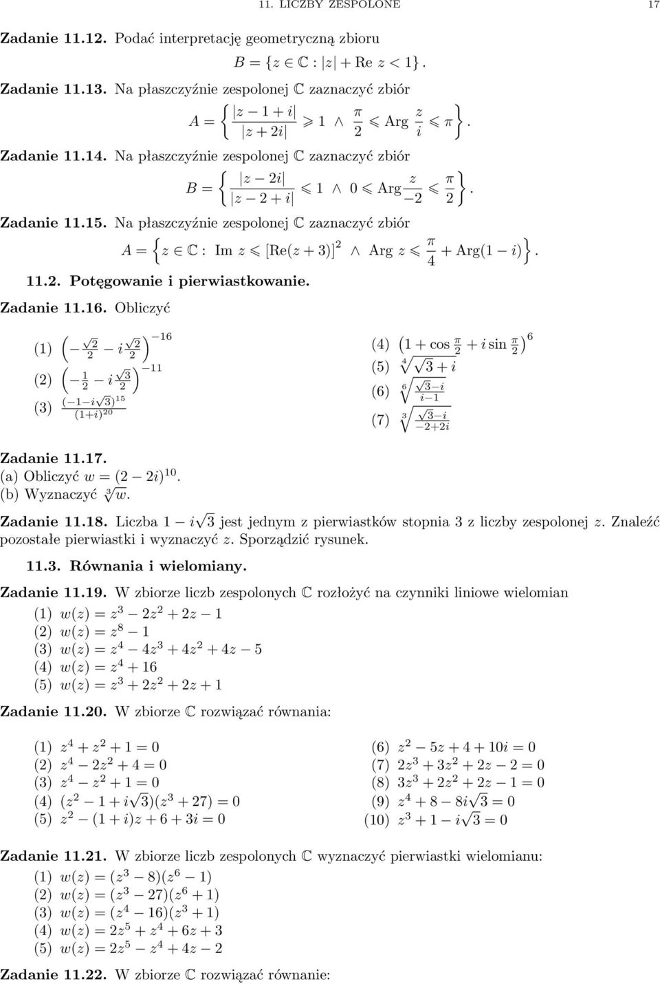 .. Potęgowanie i pierwiastkowanie. Zadanie.6. Obliczyć () () ( ( i i () ( i ) 5 (+i) 0 ) 6 ) (4) ( + cos π + i sin π (5) 4 + i i (6) 6 i i (7) +i ) 6 Zadanie.7. (a) Obliczyć w = ( i) 0.