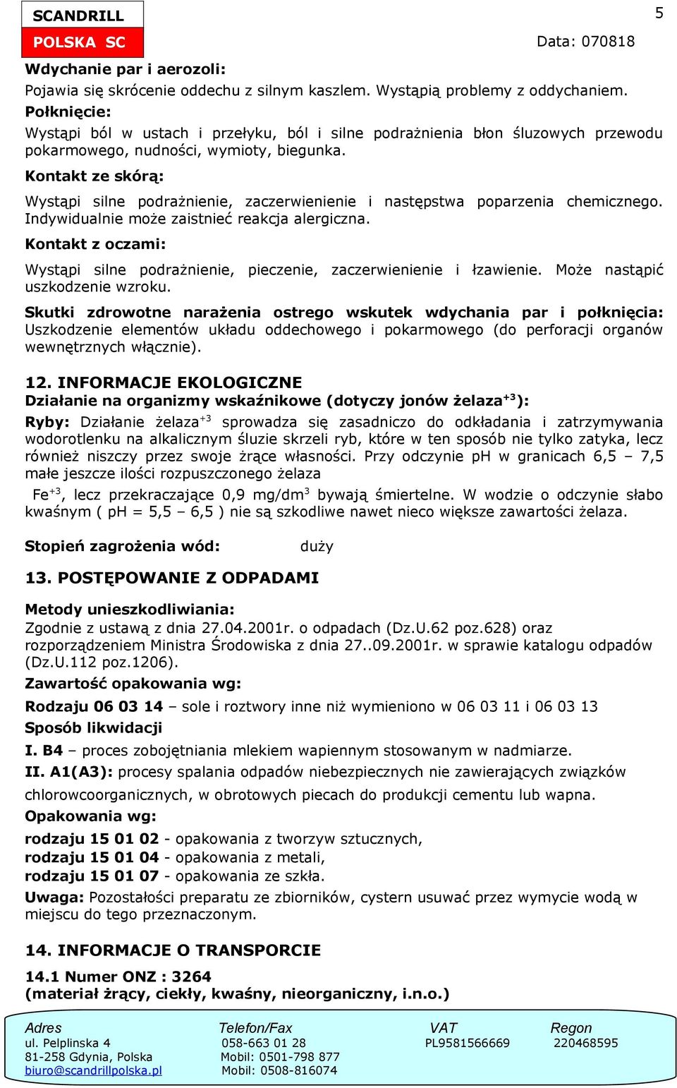 Kontakt ze skórą: Wystąpi silne podrażnienie, zaczerwienienie i następstwa poparzenia chemicznego. Indywidualnie może zaistnieć reakcja alergiczna.