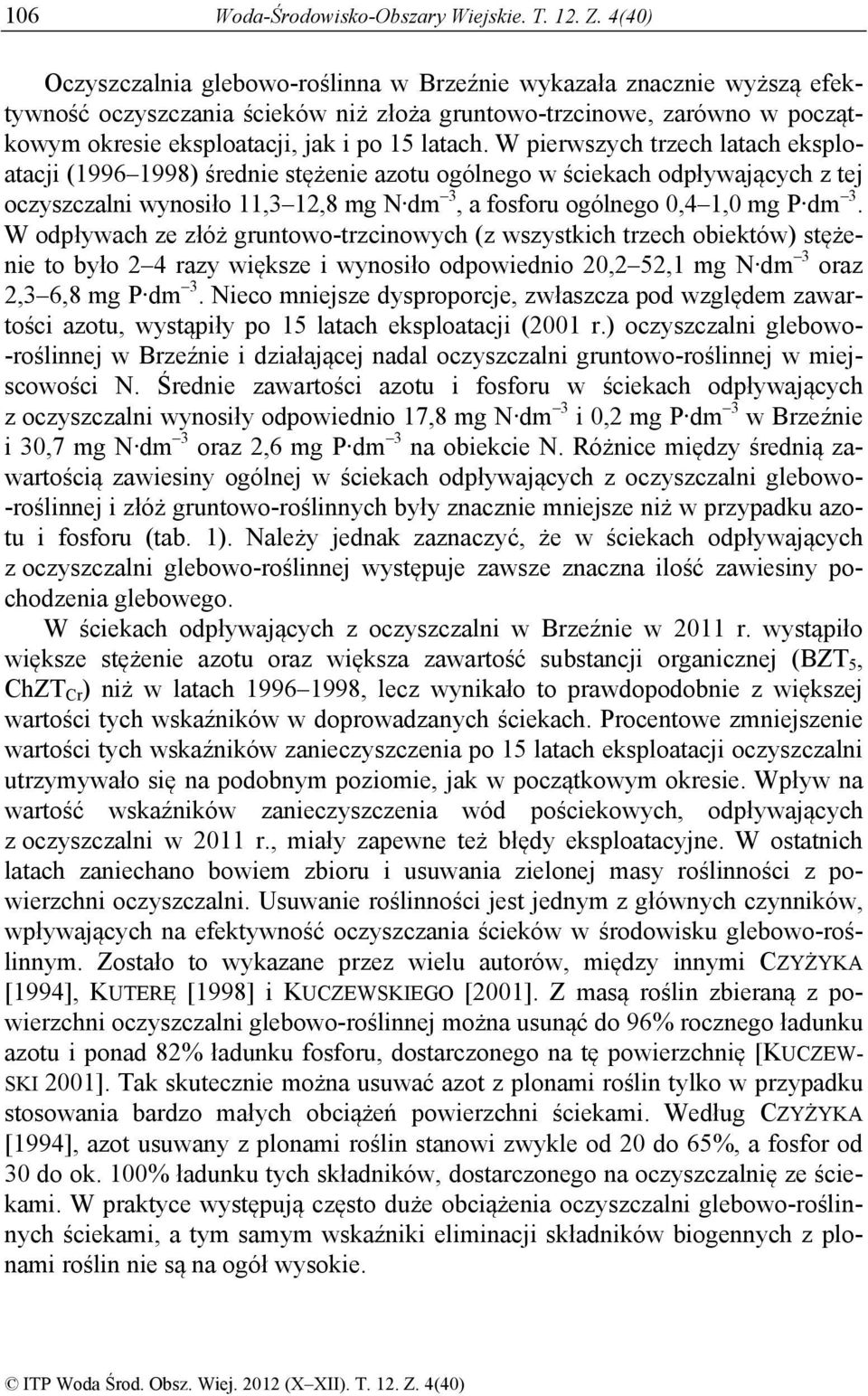 W pierwszych trzech latach eksploatacji (1996 1998) średnie stężenie azotu ogólnego w ściekach odpływających z tej oczyszczalni wynosiło 11,3 12,8 mg N dm 3, a fosforu ogólnego 0,4 1,0 mg P dm 3.