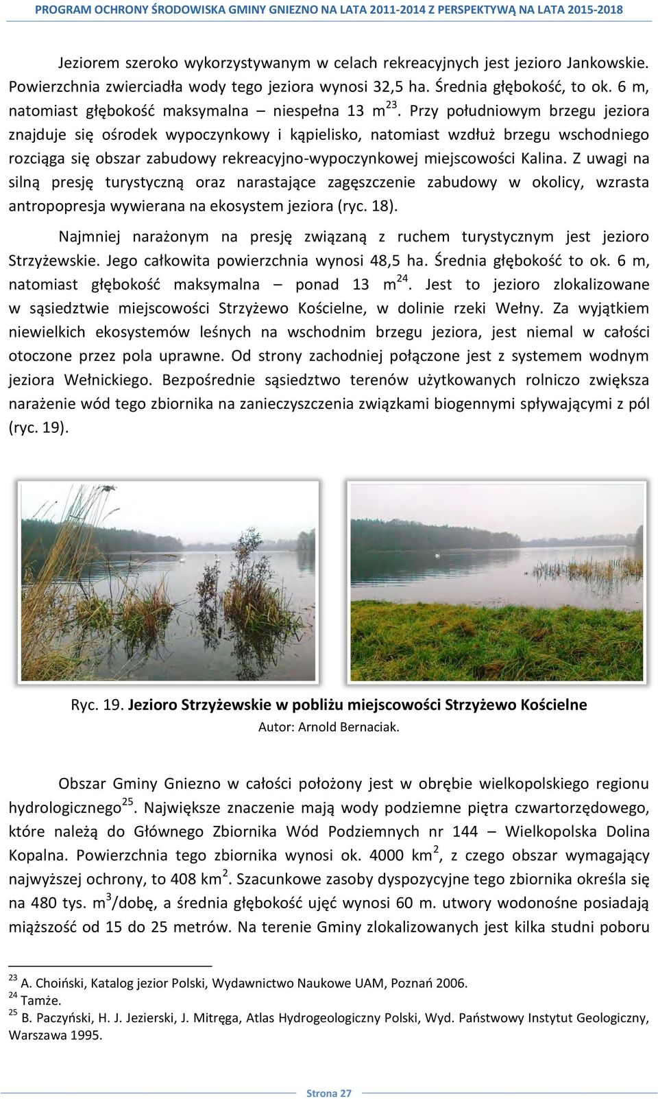 Przy południowym brzegu jeziora znajduje się ośrodek wypoczynkowy i kąpielisko, natomiast wzdłuż brzegu wschodniego rozciąga się obszar zabudowy rekreacyjno-wypoczynkowej miejscowości Kalina.