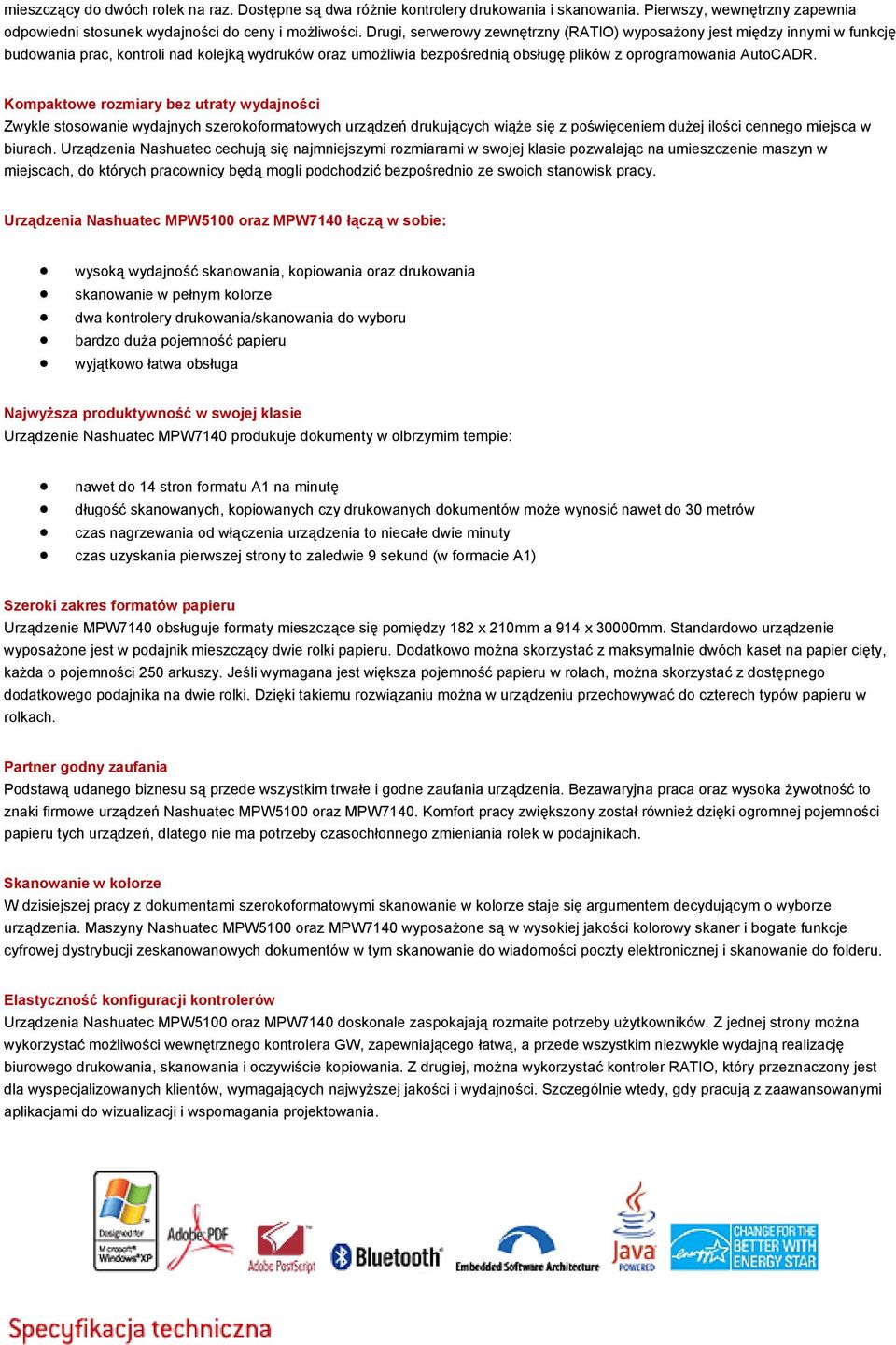 Kompaktowe rozmiary bez utraty wydajności Zwykle stosowanie wydajnych szerokoformatowych urządzeń drukujących wiąże się z poświęceniem dużej ilości cennego miejsca w biurach.