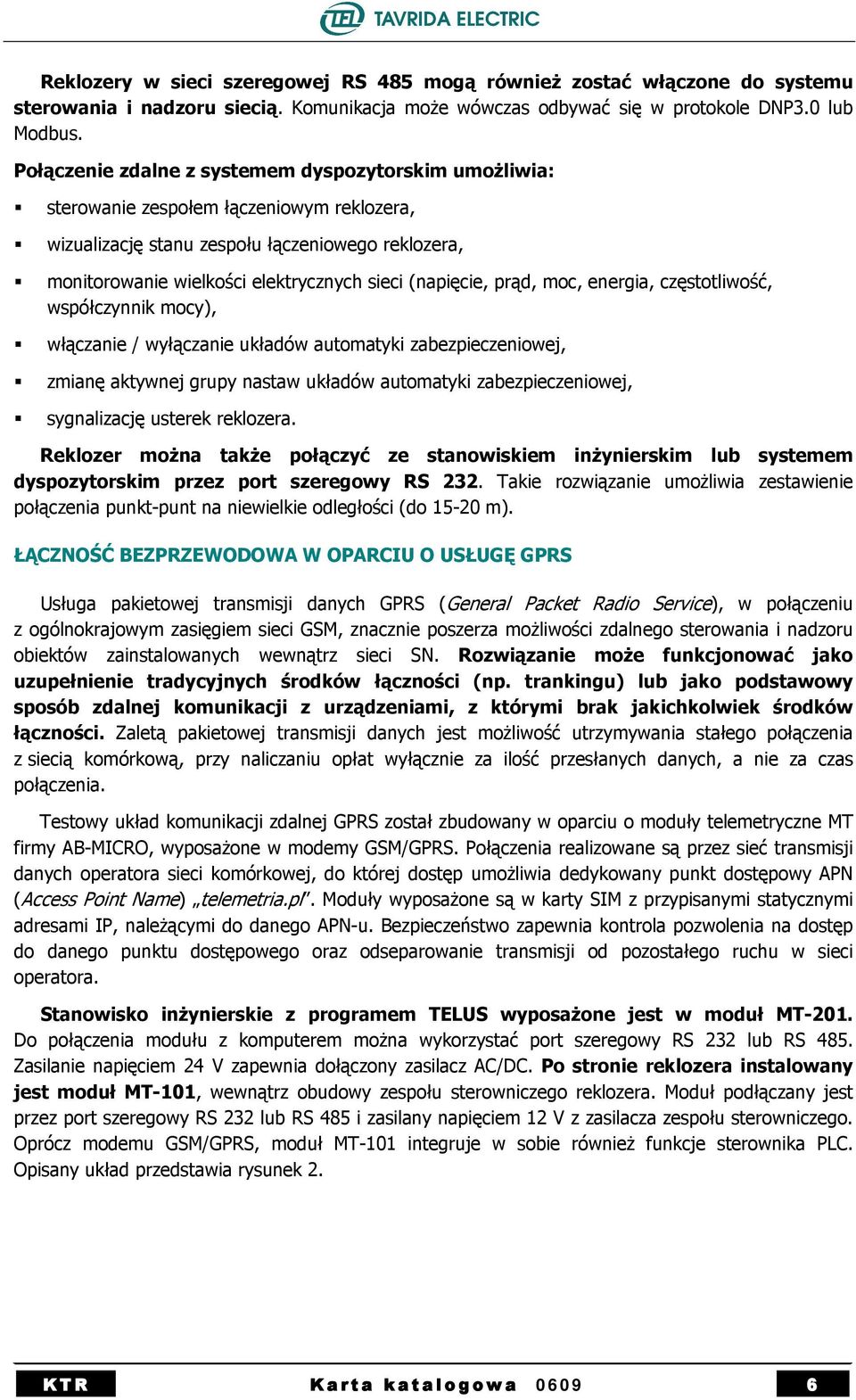 monitorowanie wielkości elektrycznych sieci (napięcie, prąd, moc, energia, częstotliwość, współczynnik mocy),! włączanie / wyłączanie układów automatyki zabezpieczeniowej,!