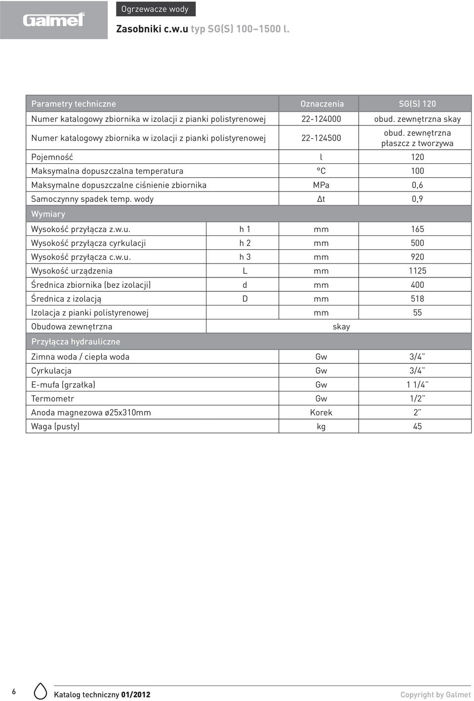 zewnętrzna płaszcz z tworzywa Pojemność l 120 Maksymalna dopuszczalna temperatura C 100 Maksymalne dopuszczalne ciśnienie zbiornika MPa 0,6 Wysokość przyłącza z.w.u. h 1 mm 165 Wysokość przyłącza cyrkulacji h 2 mm 500 Wysokość przyłącza c.