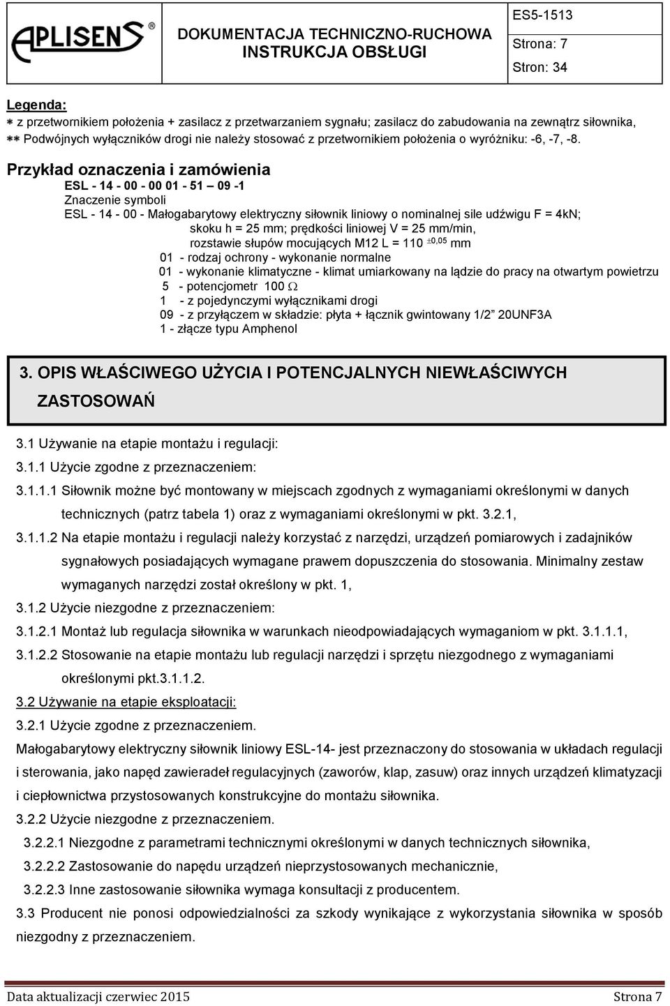 Przykład oznaczenia i zamówienia ESL - 14-00 - 00 01-51 09-1 Znaczenie symboli ESL - 14-00 - Małogabarytowy elektryczny siłownik liniowy o nominalnej sile udźwigu F = 4kN; skoku h = 25 mm; prędkości