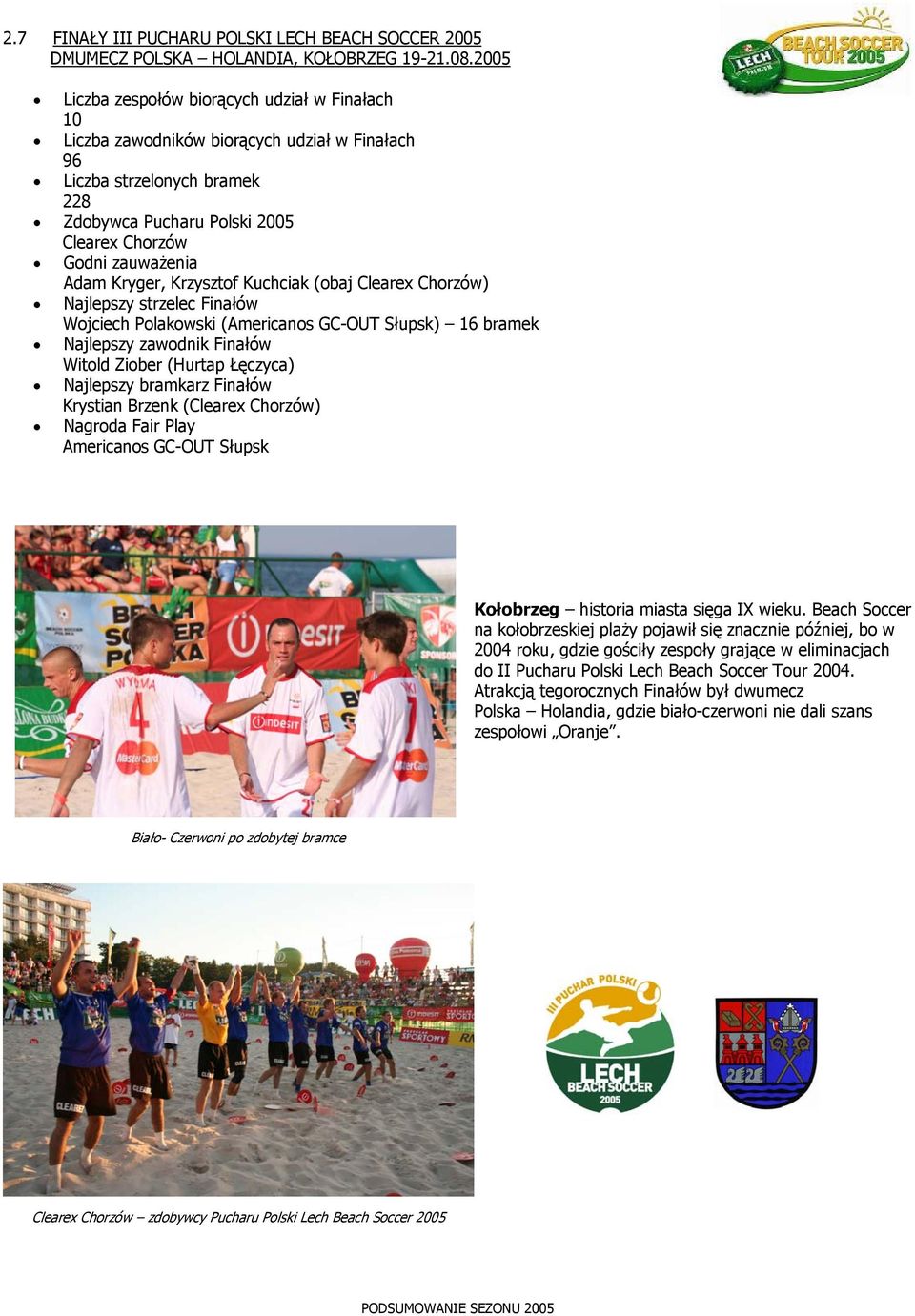 Kryger, Krzysztof Kuchciak (obaj Clearex Chorzów) Najlepszy strzelec Finałów Wojciech Polakowski (Americanos GC-OUT Słupsk) 16 bramek Najlepszy zawodnik Finałów Witold Ziober (Hurtap Łęczyca)