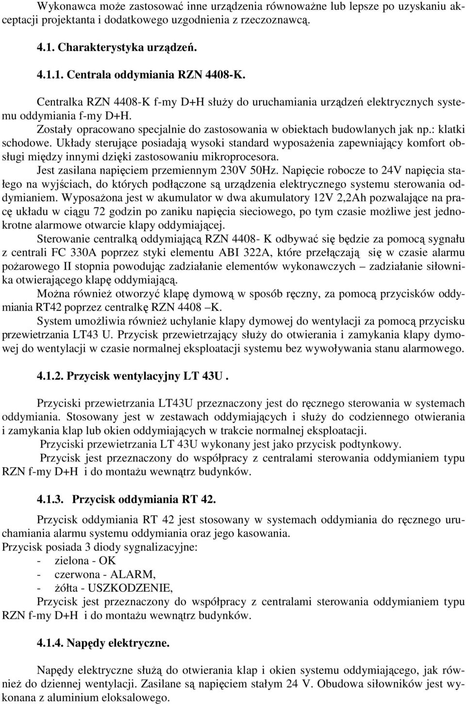 Układy sterujące posiadają wysoki standard wyposażenia zapewniający komfort obsługi między innymi dzięki zastosowaniu mikroprocesora. Jest zasilana napięciem przemiennym 230V 50Hz.