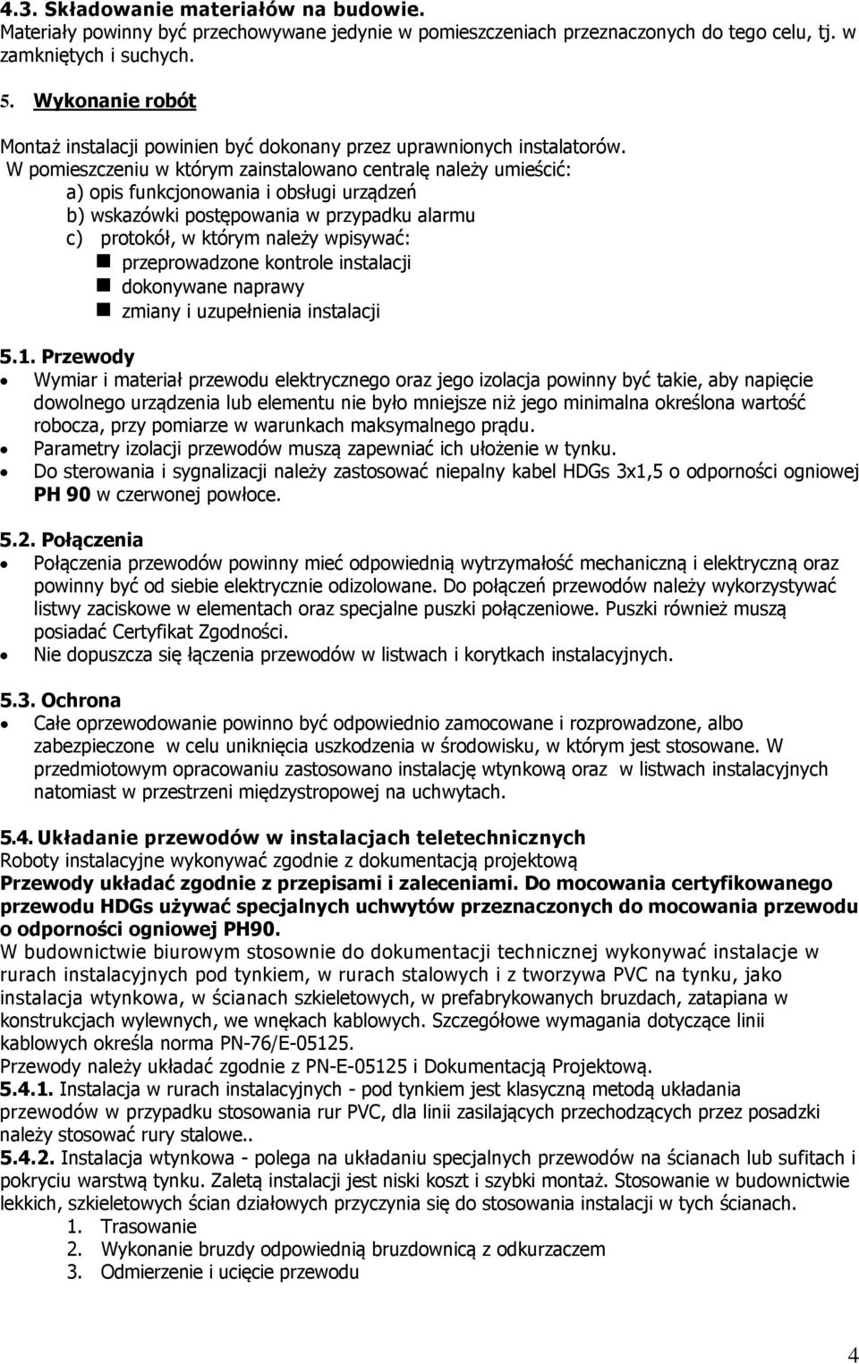 W pomieszczeniu w którym zainstalowano centralę należy umieścić: a) opis funkcjonowania i obsługi urządzeń b) wskazówki postępowania w przypadku alarmu c) protokół, w którym należy wpisywać: