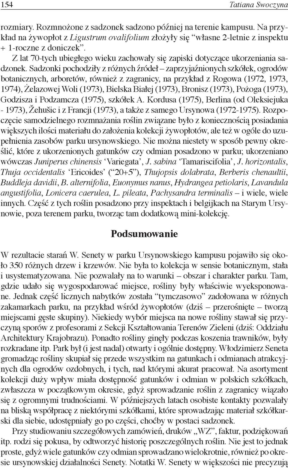 Sadzonki pochodziły z różnych źródeł zaprzyjaźnionych szkółek, ogrodów botanicznych, arboretów, również z zagranicy, na przykład z Rogowa (1972, 1973, 1974), Żelazowej Woli (1973), Bielska Białej