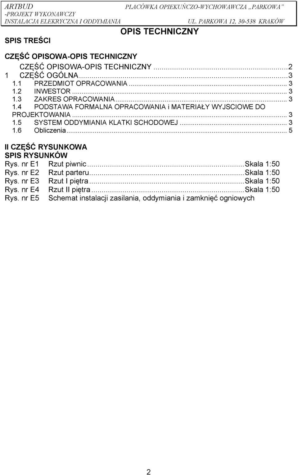 .. 3 1.6 Obliczenia... 5 II CZĘŚĆ RYSUNKOWA SPIS RYSUNKÓW Rys. nr E1 Rzut piwnic... Skala 1:50 Rys. nr E2 Rzut parteru... Skala 1:50 Rys. nr E3 Rzut I piętra.