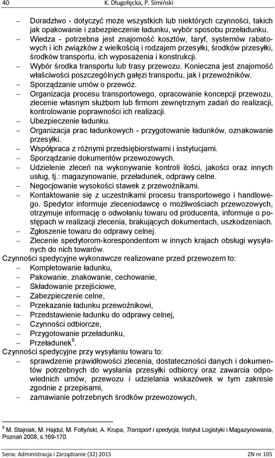 Wybór środka transportu lub trasy przewozu. Konieczna jest znajomość właściwości poszczególnych gałęzi transportu, jak i przewoźników. Sporządzanie umów o przewóz.