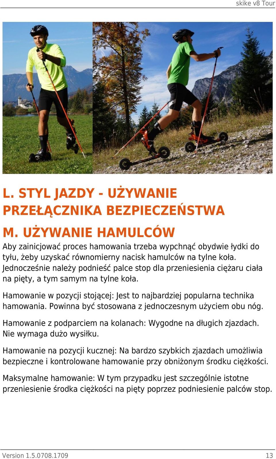Jednocześnie należy podnieść palce stop dla przeniesienia ciężaru ciała na pięty, a tym samym na tylne koła. Hamowanie w pozycji stojącej: Jest to najbardziej popularna technika hamowania.