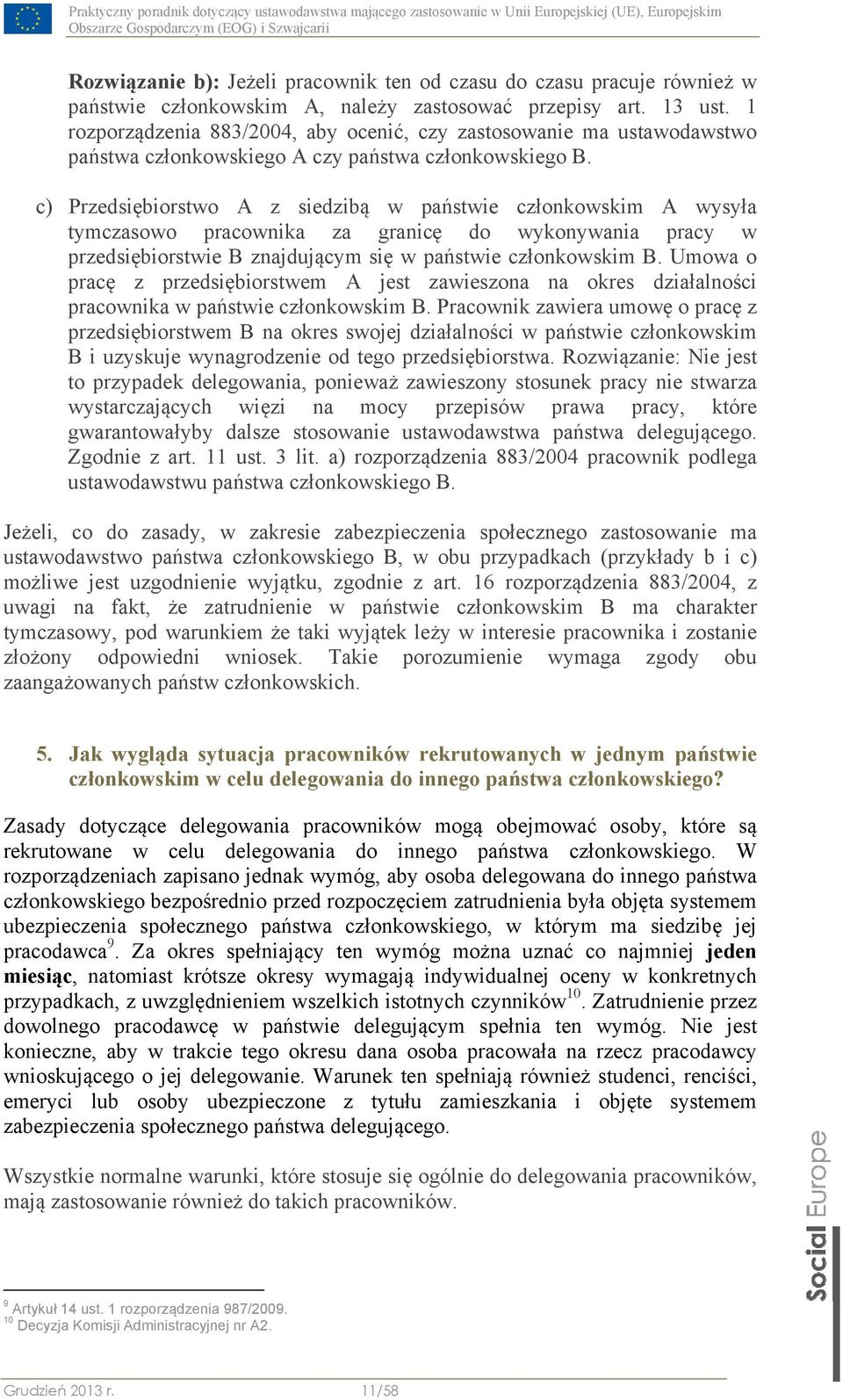 c) Przedsiębiorstwo A z siedzibą w państwie członkowskim A wysyła tymczasowo pracownika za granicę do wykonywania pracy w przedsiębiorstwie B znajdującym się w państwie członkowskim B.