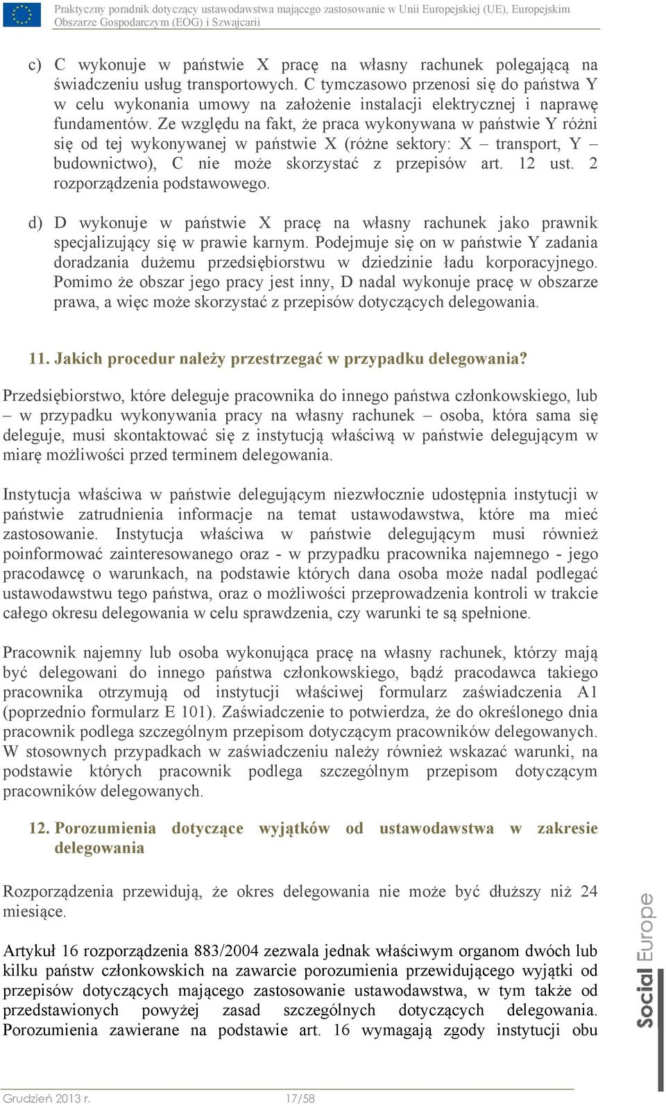 Ze względu na fakt, że praca wykonywana w państwie Y różni się od tej wykonywanej w państwie X (różne sektory: X transport, Y budownictwo), C nie może skorzystać z przepisów art. 12 ust.