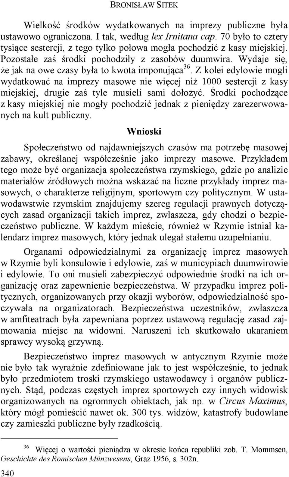 Wydaje się, że jak na owe czasy była to kwota imponująca 36. Z kolei edylowie mogli wydatkować na imprezy masowe nie więcej niż 1000 sestercji z kasy miejskiej, drugie zaś tyle musieli sami dołożyć.