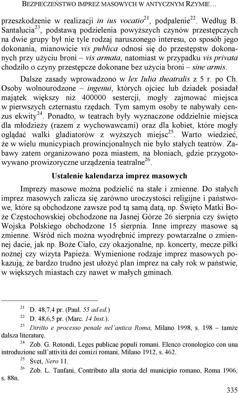 dokonanych przy użyciu broni vis armata, natomiast w przypadku vis privata chodziło o czyny przestępcze dokonane bez użycia broni sine armis. Dalsze zasady wprowadzono w lex Iulia theatralis z 5 r.