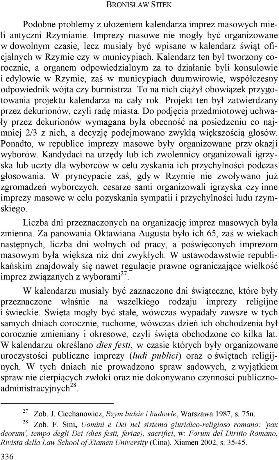 Kalendarz ten był tworzony corocznie, a organem odpowiedzialnym za to działanie byli konsulowie i edylowie w Rzymie, zaś w municypiach duumwirowie, współczesny odpowiednik wójta czy burmistrza.