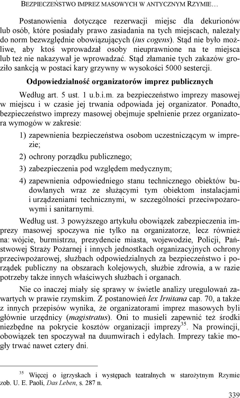 Stąd złamanie tych zakazów groziło sankcją w postaci kary grzywny w wysokości 5000 sestercji. Odpowiedzialność organizatorów imprez publicznych Według art. 5 ust. 1 u.b.i.m. za bezpieczeństwo imprezy masowej w miejscu i w czasie jej trwania odpowiada jej organizator.