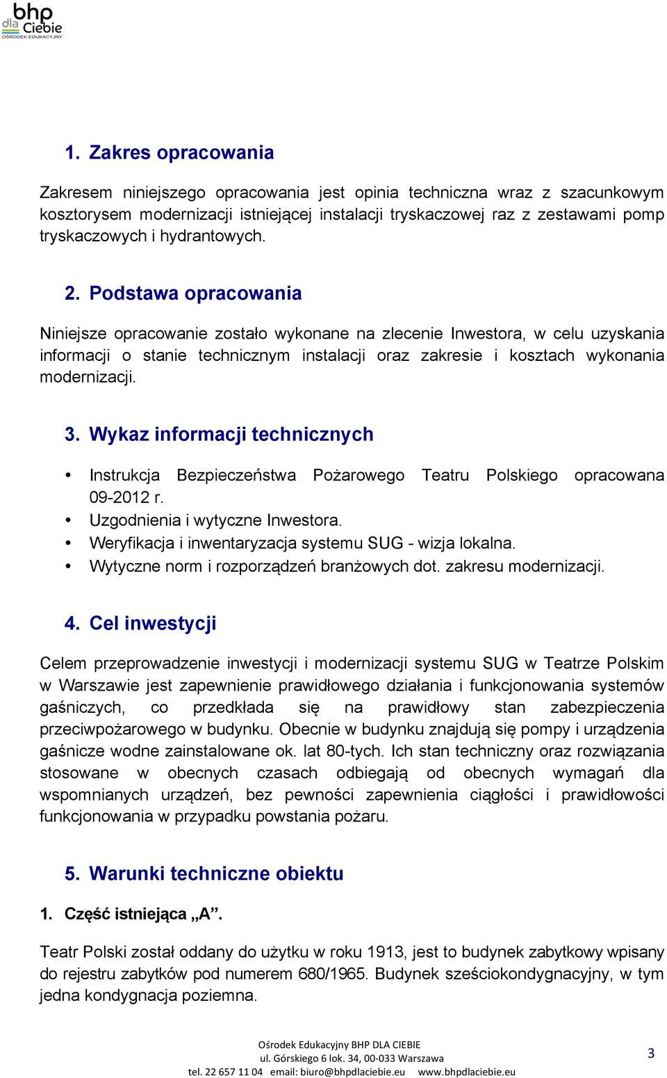 Podstawa opracowania Niniejsze opracowanie zostało wykonane na zlecenie Inwestora, w celu uzyskania informacji o stanie technicznym instalacji oraz zakresie i kosztach wykonania modernizacji. 3.