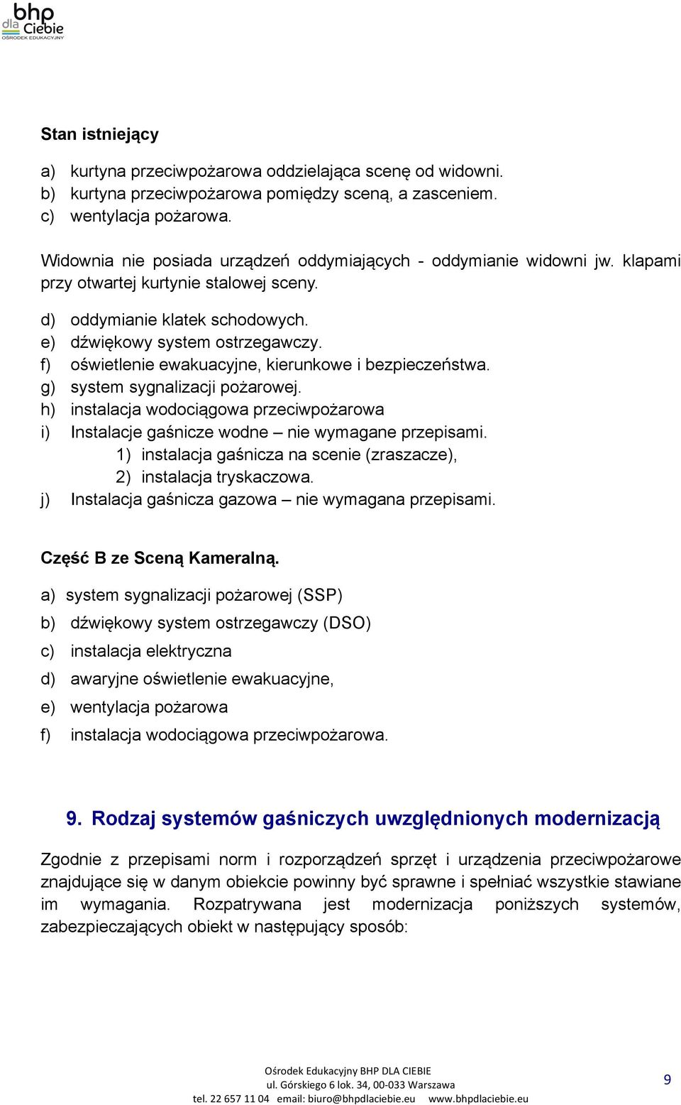 f) oświetlenie ewakuacyjne, kierunkowe i bezpieczeństwa. g) system sygnalizacji pożarowej. h) instalacja wodociągowa przeciwpożarowa i) Instalacje gaśnicze wodne nie wymagane przepisami.