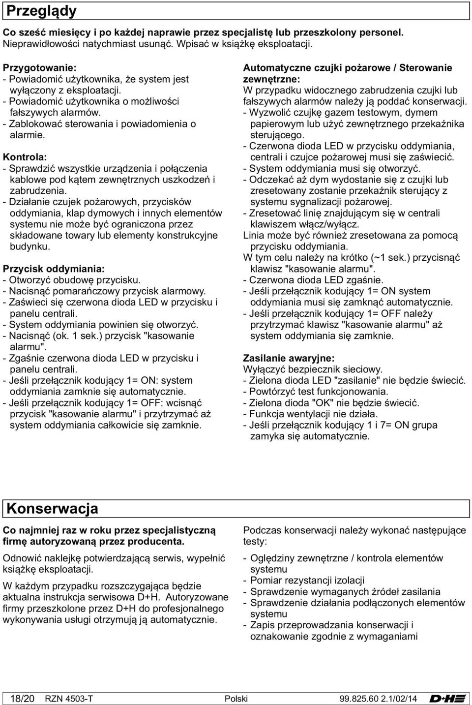 : - Sprawdzić wszystkie urządzenia i połączenia kablowe pod kątem zewnętrznych uszkodzeń i zabrudzenia.