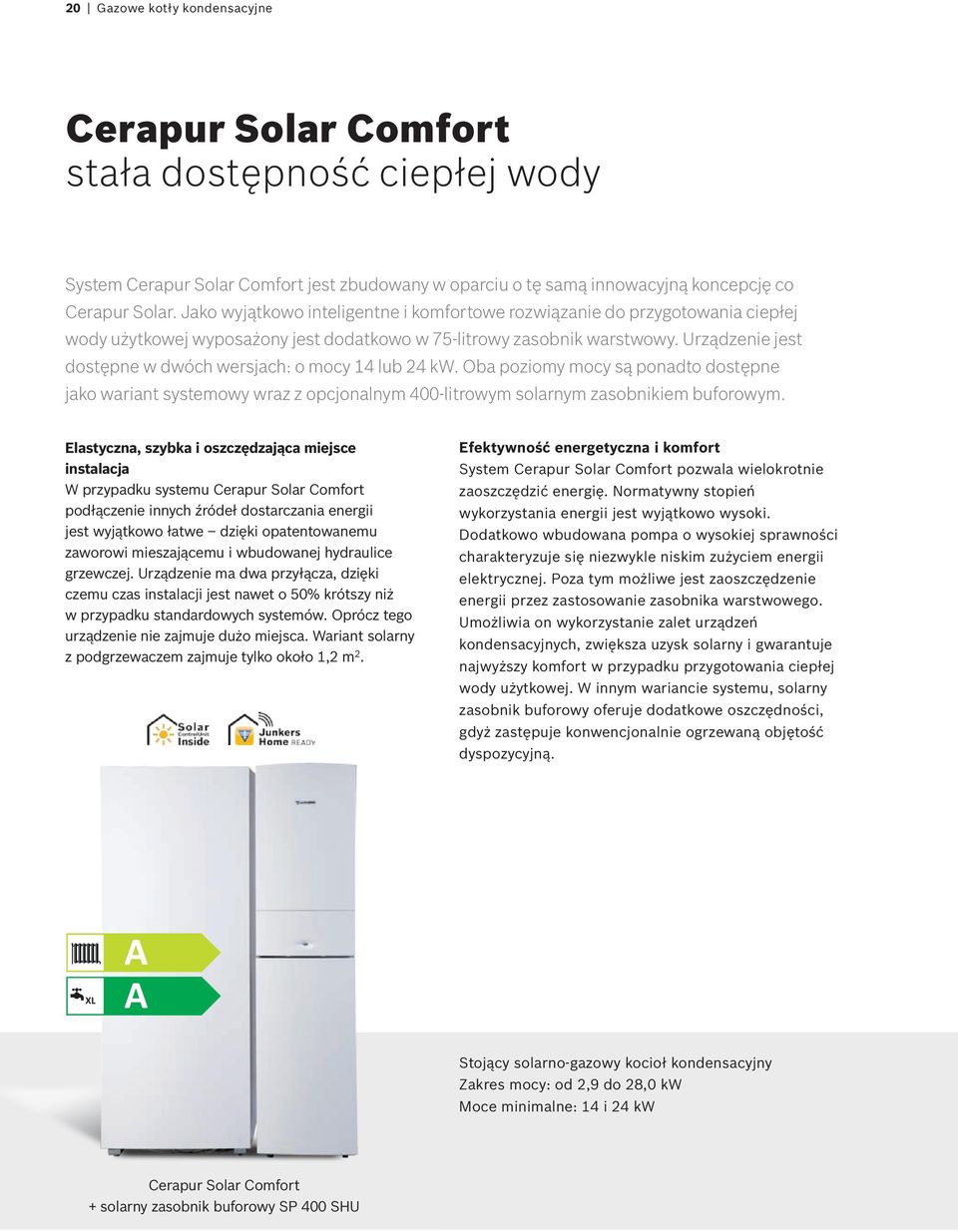 Urządzenie jest dostępne w dwóch wersjach: o mocy 14 lub 24 kw. Oba poziomy mocy są ponadto dostępne jako wariant systemowy wraz z opcjonalnym 400-litrowym solarnym zasobnikiem buforowym.