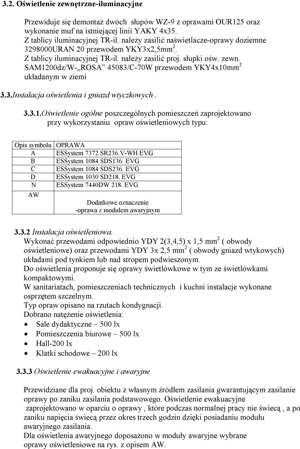 SAM1200dz/W- ROSA 45083/C-70W przewodem YKY4x10mm 2 układanym w ziemi 3.3.Instalacja oświetlenia i gniazd wtyczkowych. 3.3.1.Oświetlenie ogólne poszczególnych pomieszczeń zaprojektowano przy wykorzystaniu opraw oświetleniowych typu: Opis symbolu OPRAWA A ESSystem 7372 SR236.