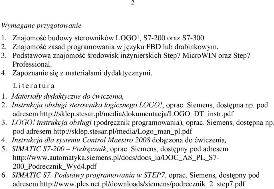 Instrukcja obsługi sterownika logicznego LOGO!, oprac. Siemens, dostępna np. pod adresem http://sklep.stesar.pl/media/dokumentacja/logo_dt_instr.pdf 3. LOGO! instrukcja obsługi (podręcznik programowania), oprac.