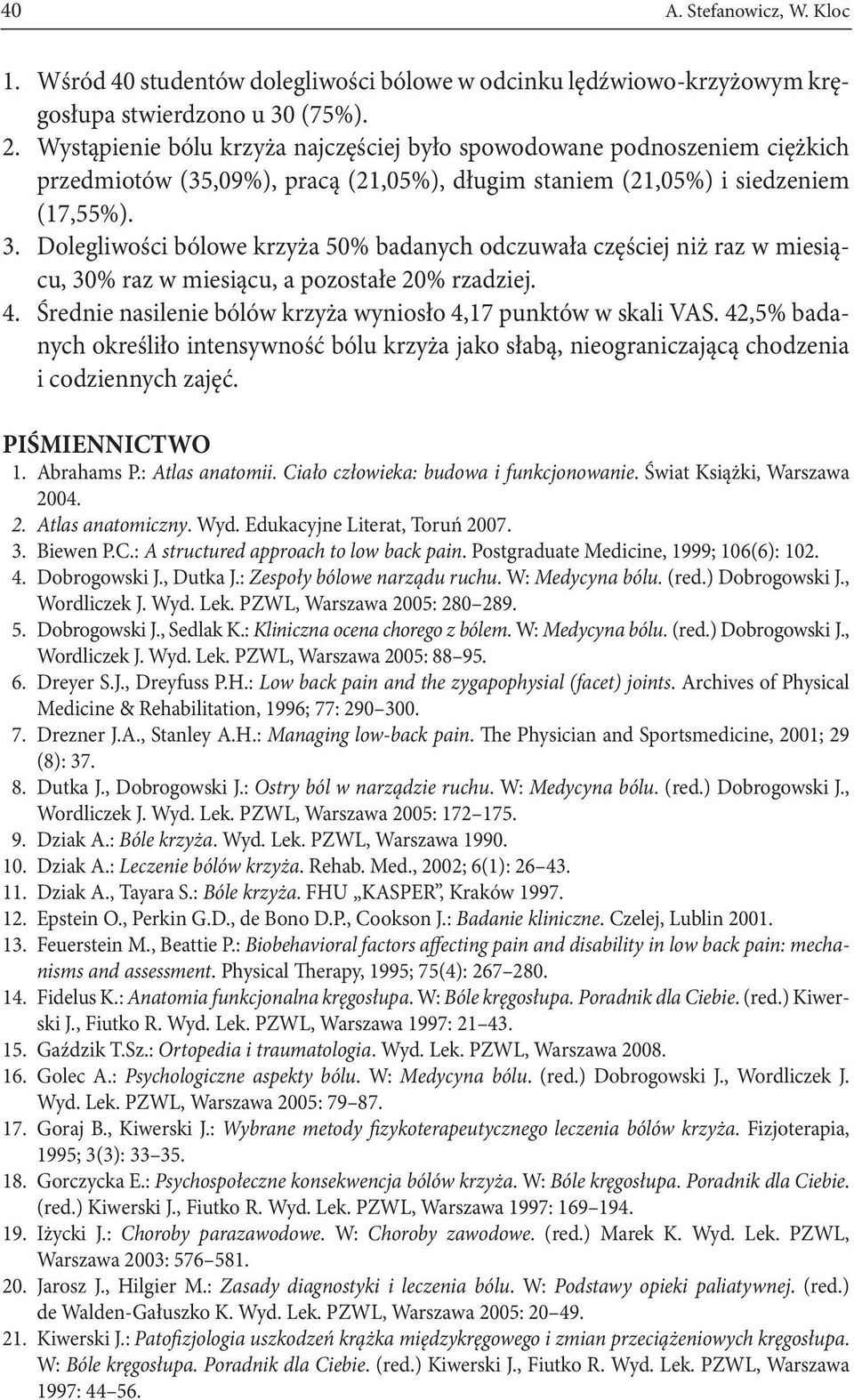 Dolegliwości bólowe krzyża 50% badanych odczuwała częściej niż raz w miesiącu, 30% raz w miesiącu, a pozostałe 20% rzadziej. 4. Średnie nasilenie bólów krzyża wyniosło 4,17 punktów w skali VAS.