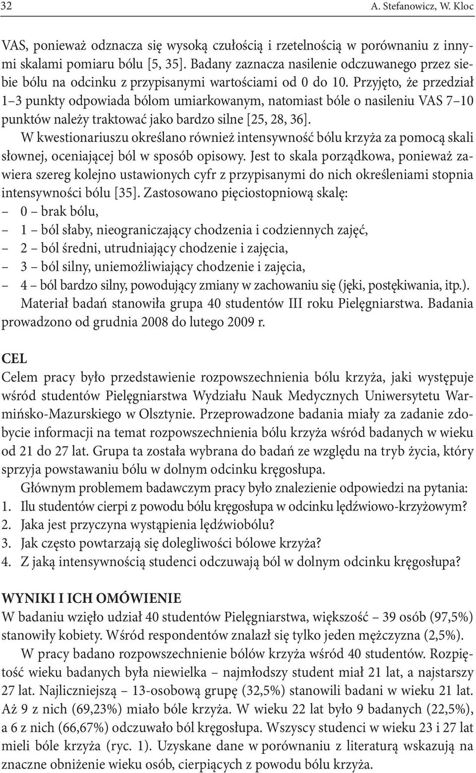 Przyjęto, że przedział 1 3 punkty odpowiada bólom umiarkowanym, natomiast bóle o nasileniu VAS 7 10 punktów należy traktować jako bardzo silne [25, 28, 36].
