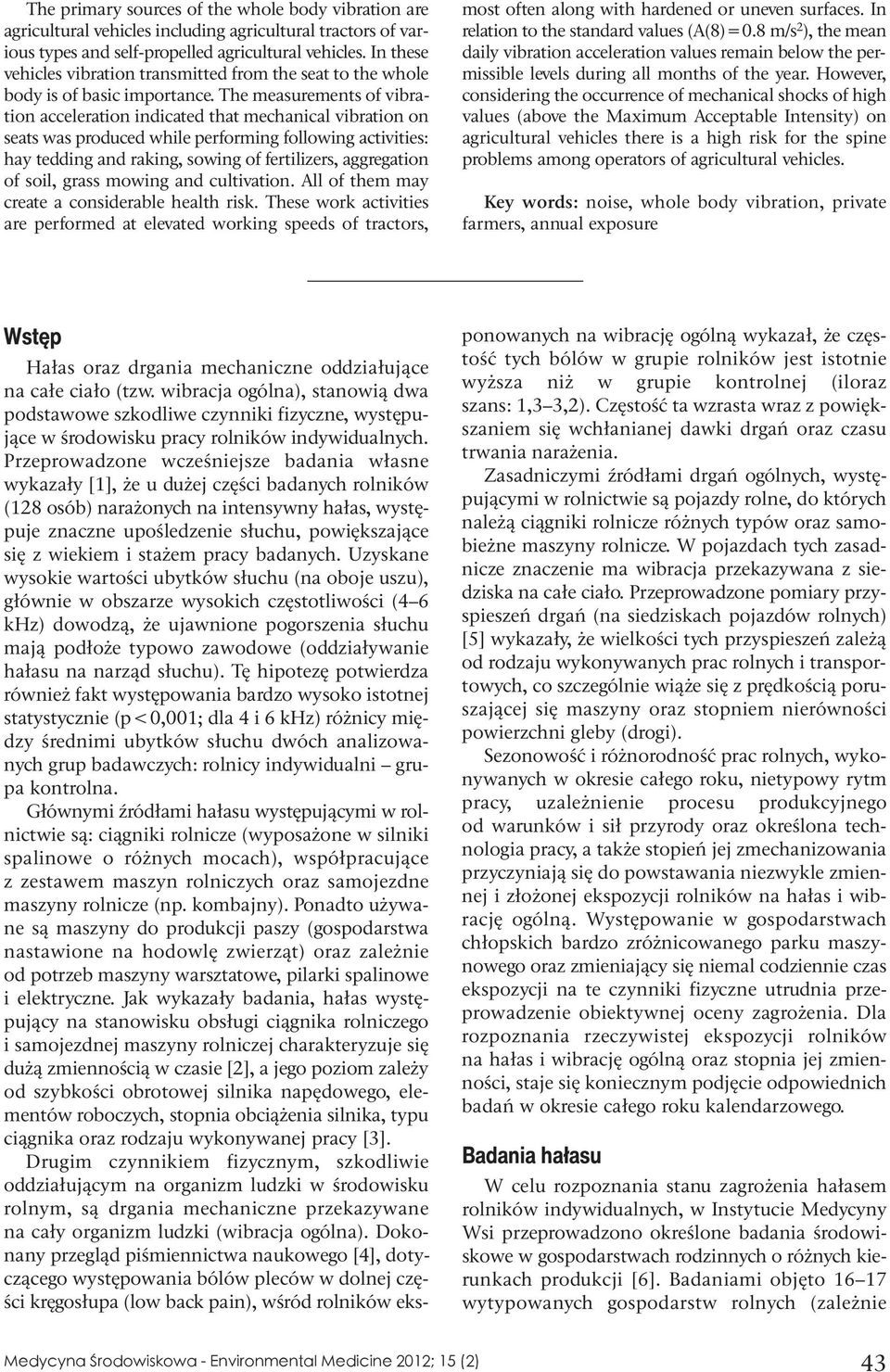 The measurements of vibration acceleration indicated that mechanical vibration on seats was produced while performing following activities: hay tedding and raking, sowing of fertilizers, aggregation